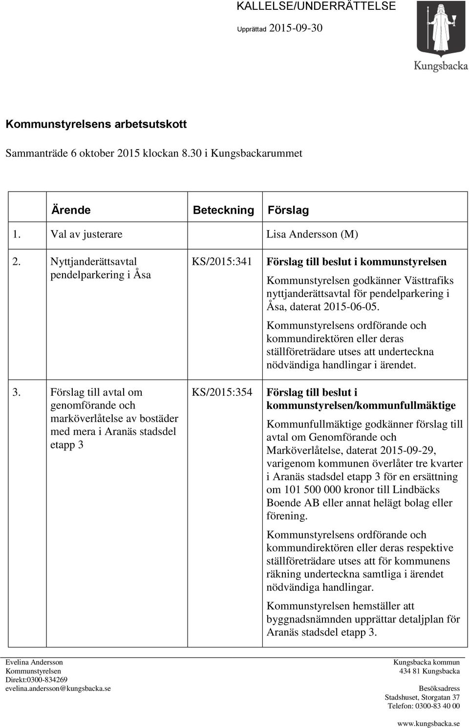 Förslag till avtal om genomförande och marköverlåtelse av bostäder med mera i Aranäs stadsdel etapp 3 KS/2015:341 KS/2015:354 Kommunstyrelsen godkänner Västtrafiks nyttjanderättsavtal för