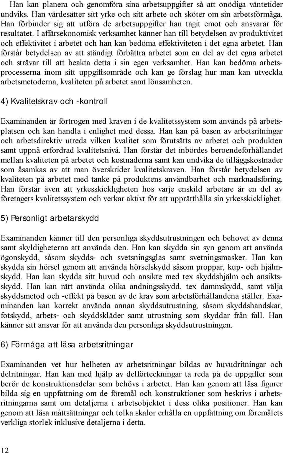 I affärsekonomisk verksamhet känner han till betydelsen av produktivitet och effektivitet i arbetet och han kan bedöma effektiviteten i det egna arbetet.