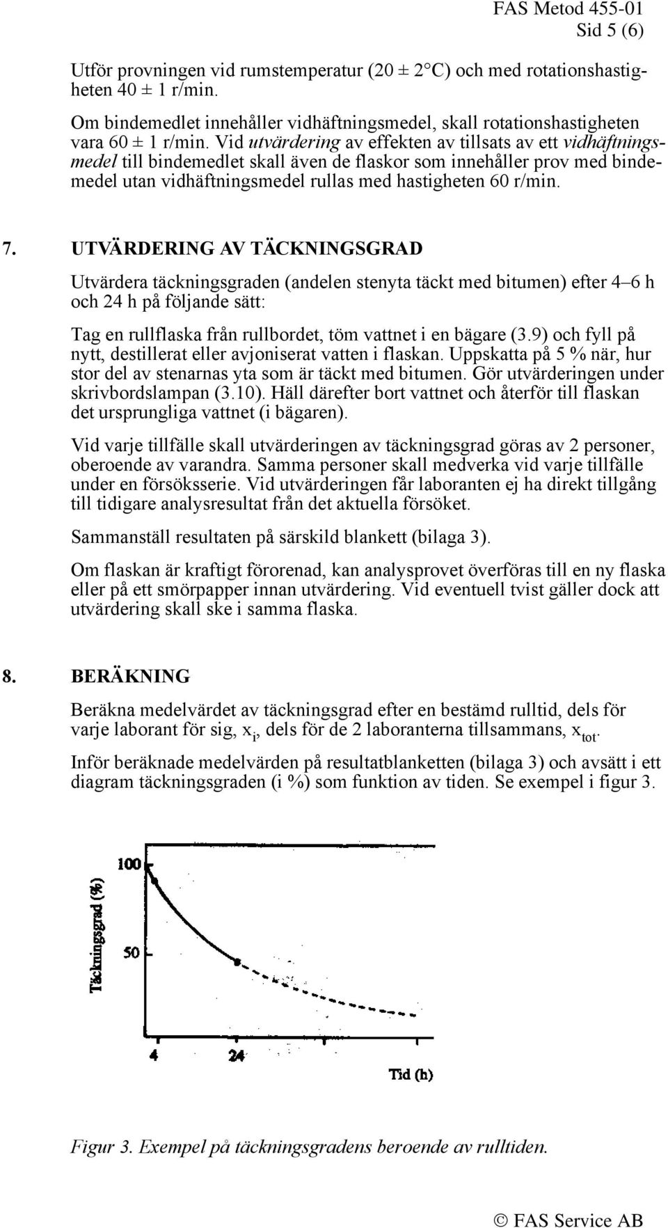 UTVÄRDERING AV TÄCKNINGSGRAD Utvärdera täckningsgraden (andelen stenyta täckt med bitumen) efter 4 6 h och 24 h på följande sätt: Tag en rullflaska från rullbordet, töm vattnet i en bägare (3.