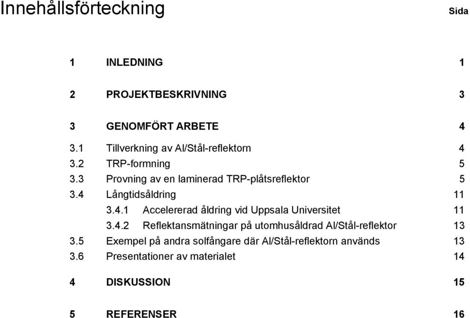 4 Långtidsåldring 11 3.4.1 Accelererad åldring vid Uppsala Universitet 11 3.4.2 Reflektansmätningar på utomhusåldrad Al/Stål-reflektor 13 3.
