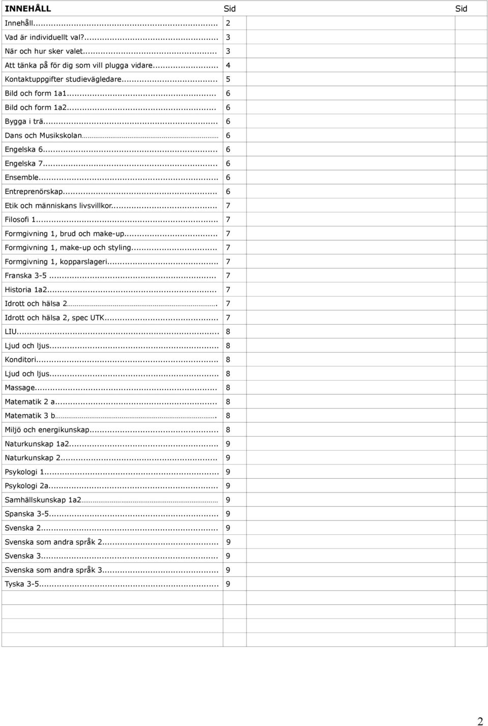 .. 7 Formgivning 1, brud och make-up... 7 Formgivning 1, make-up och styling... 7 Formgivning 1, kopparslageri... 7 Franska 3-5... 7 Historia 1a2... 7 Idrott och hälsa 2.