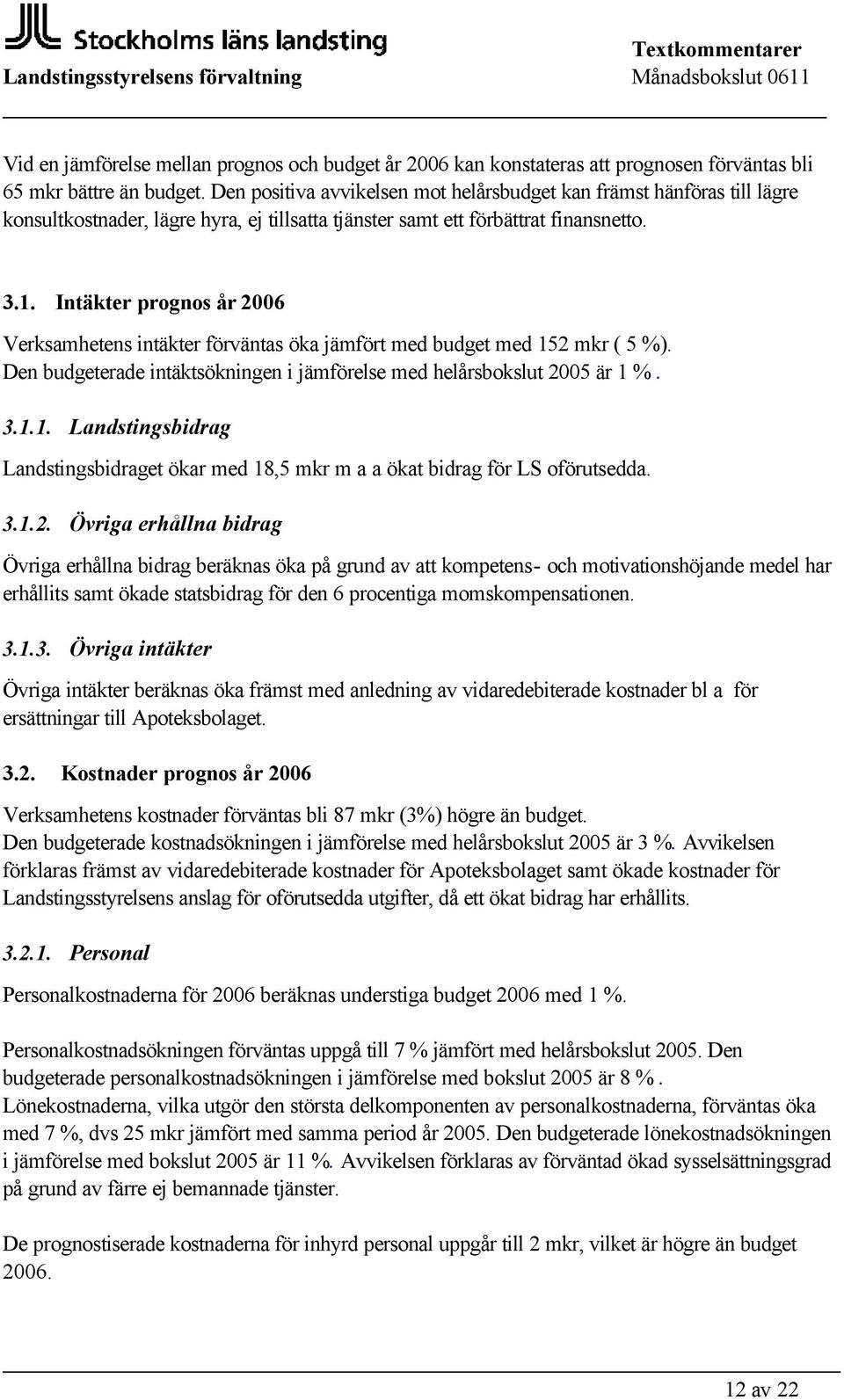 Intäkter prognos år 2006 Verksamhetens intäkter förväntas öka jämfört med budget med 152 mkr ( 5 %). Den budgeterade intäktsökningen i jämförelse med helårsbokslut 2005 är 1 %. 3.1.1. Landstingsbidrag Landstingsbidraget ökar med 18,5 mkr m a a ökat bidrag för LS oförutsedda.