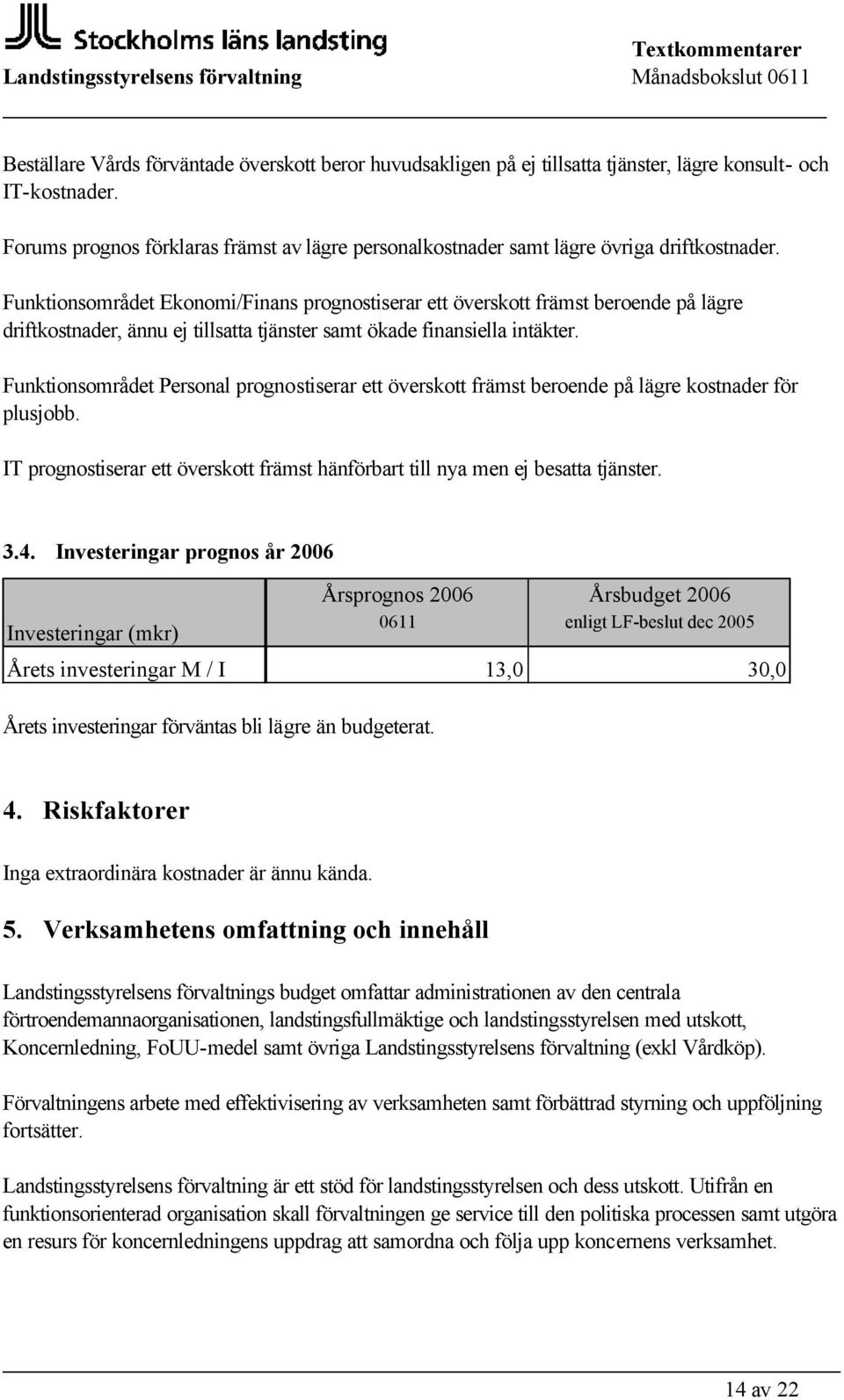 Funktionsområdet Ekonomi/Finans prognostiserar ett överskott främst beroende på lägre driftkostnader, ännu ej tillsatta tjänster samt ökade finansiella intäkter.