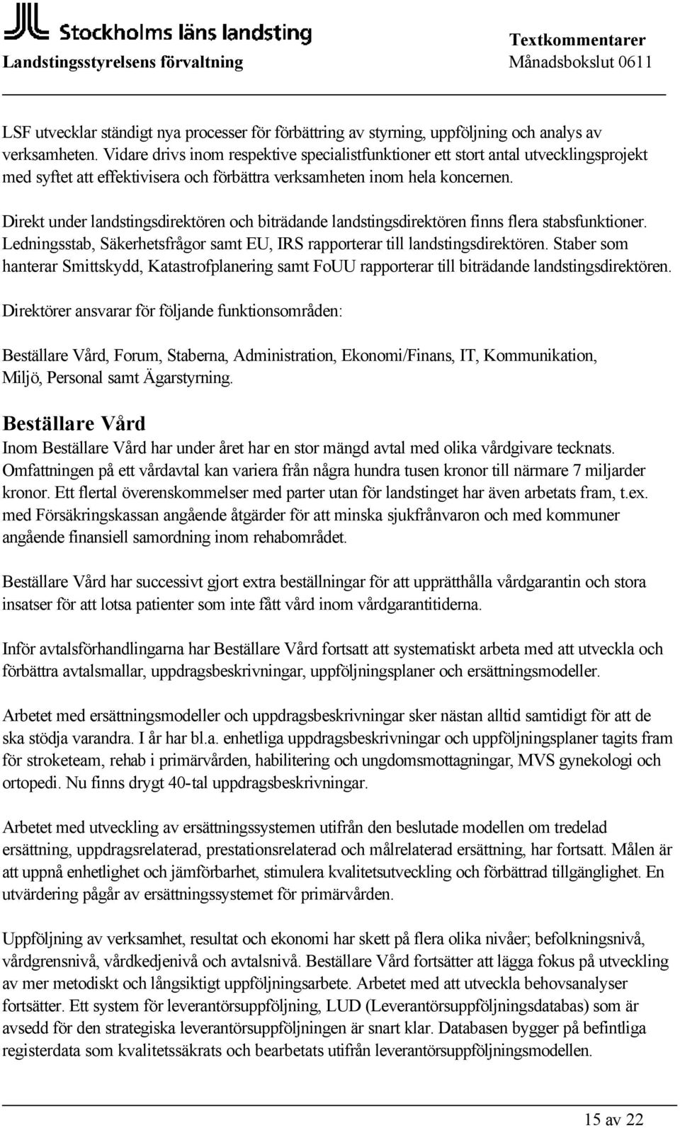 Direkt under landstingsdirektören och biträdande landstingsdirektören finns flera stabsfunktioner. Ledningsstab, Säkerhetsfrågor samt EU, IRS rapporterar till landstingsdirektören.