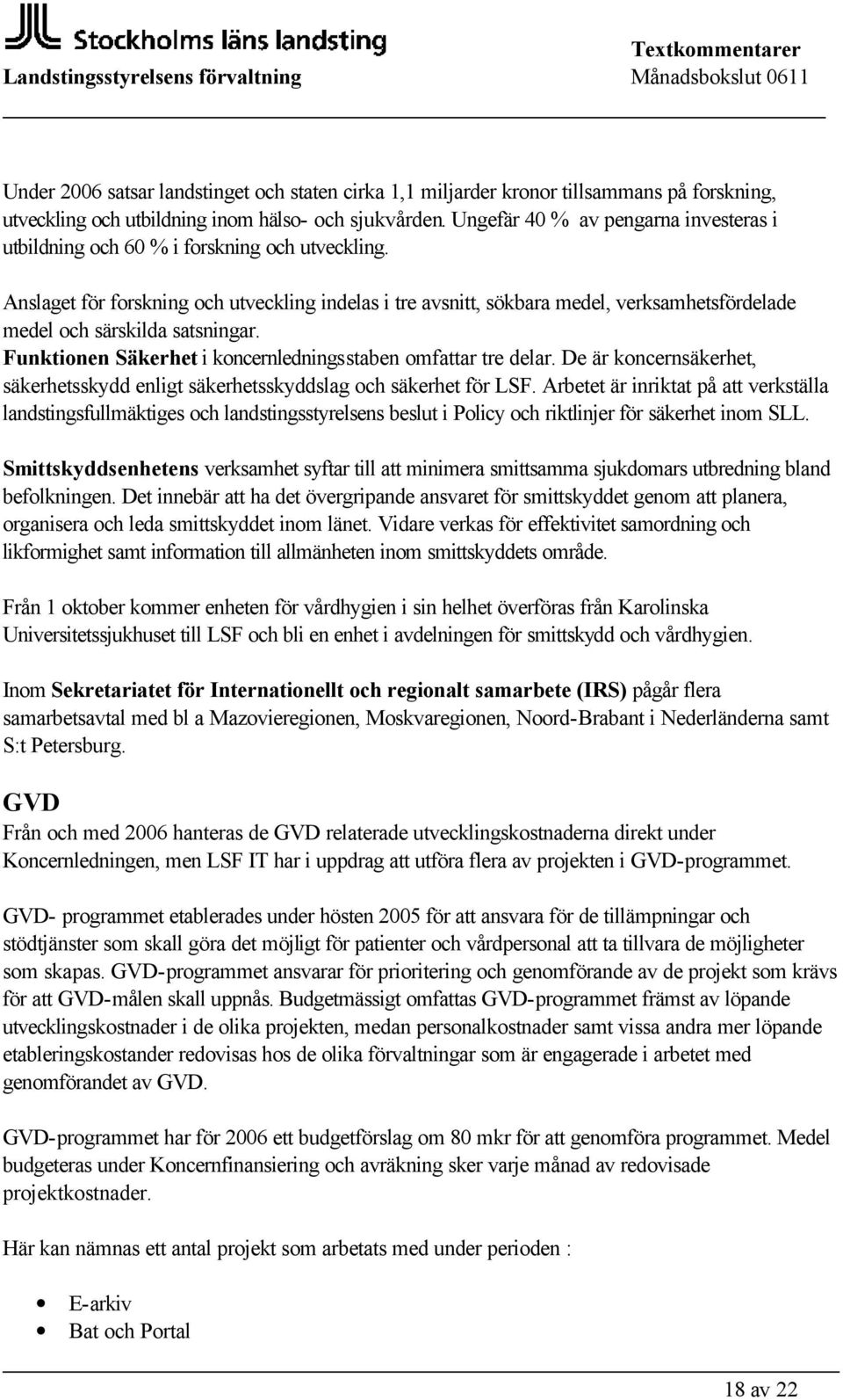 Anslaget för forskning och utveckling indelas i tre avsnitt, sökbara medel, verksamhetsfördelade medel och särskilda satsningar. Funktionen Säkerhet i koncernledningsstaben omfattar tre delar.