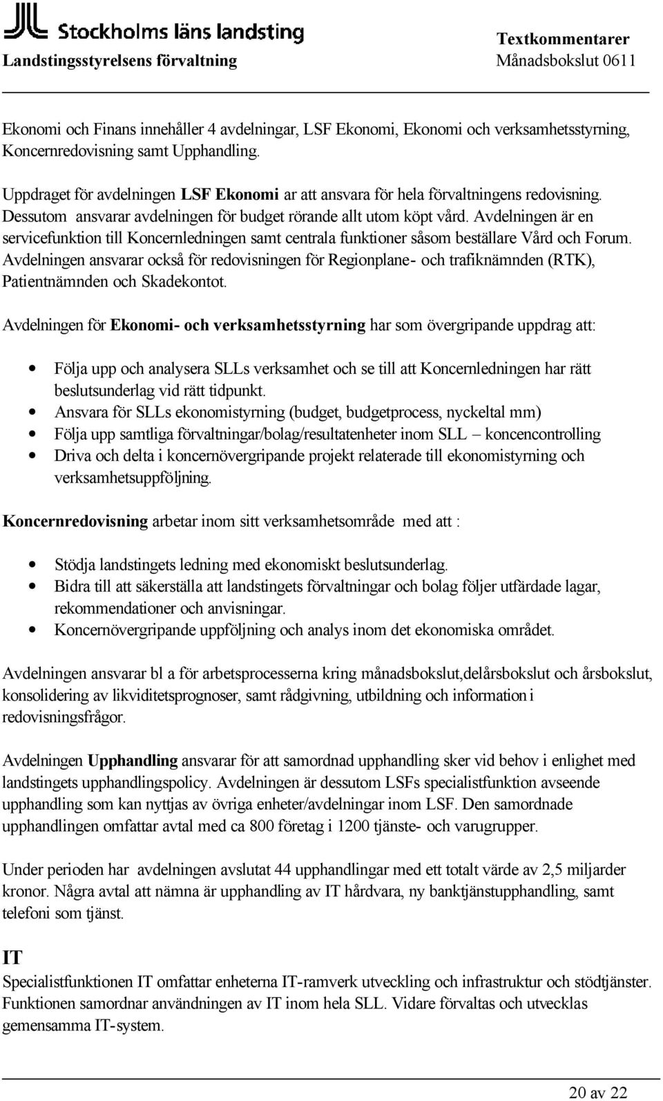 Avdelningen är en servicefunktion till Koncernledningen samt centrala funktioner såsom beställare Vård och Forum.