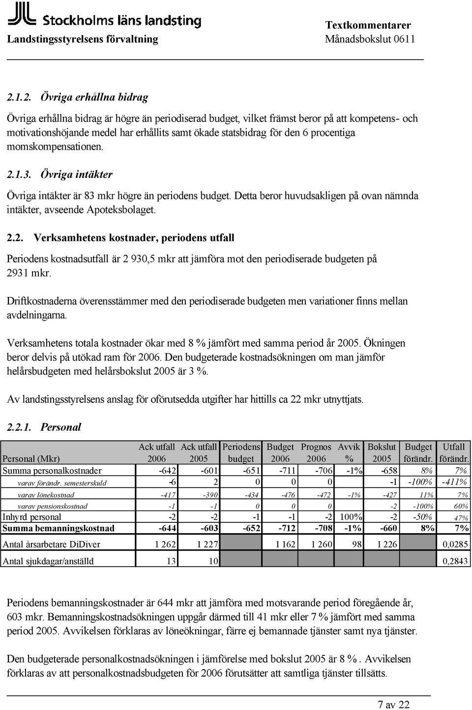 Driftkostnaderna överensstämmer med den periodiserade budgeten men variationer finns mellan avdelningarna. Verksamhetens totala kostnader ökar med 8 % jämfört med samma period år 2005.