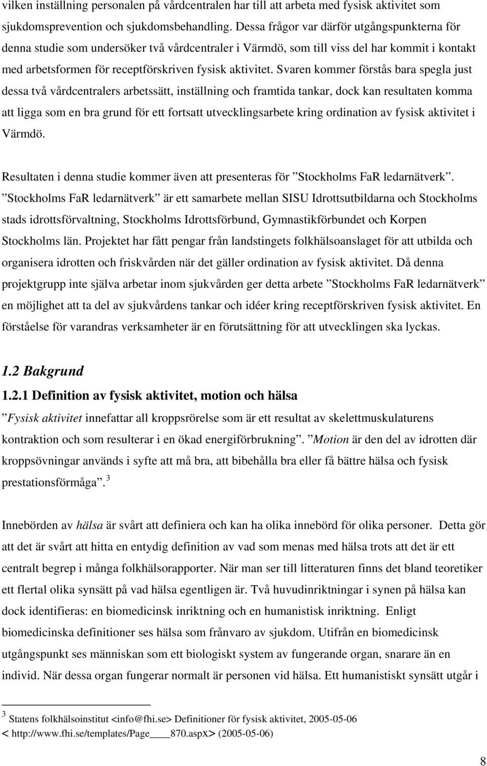 Svaren kommer förstås bara spegla just dessa två vårdcentralers arbetssätt, inställning och framtida tankar, dock kan resultaten komma att ligga som en bra grund för ett fortsatt utvecklingsarbete