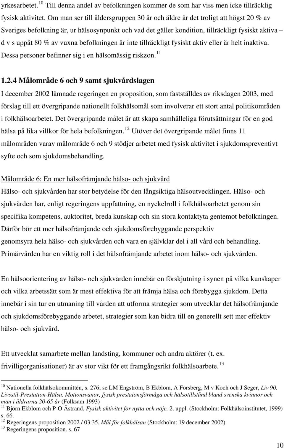 vuxna befolkningen är inte tillräckligt fysiskt aktiv eller är helt inaktiva. Dessa personer befinner sig i en hälsomässig riskzon. 11 1.2.