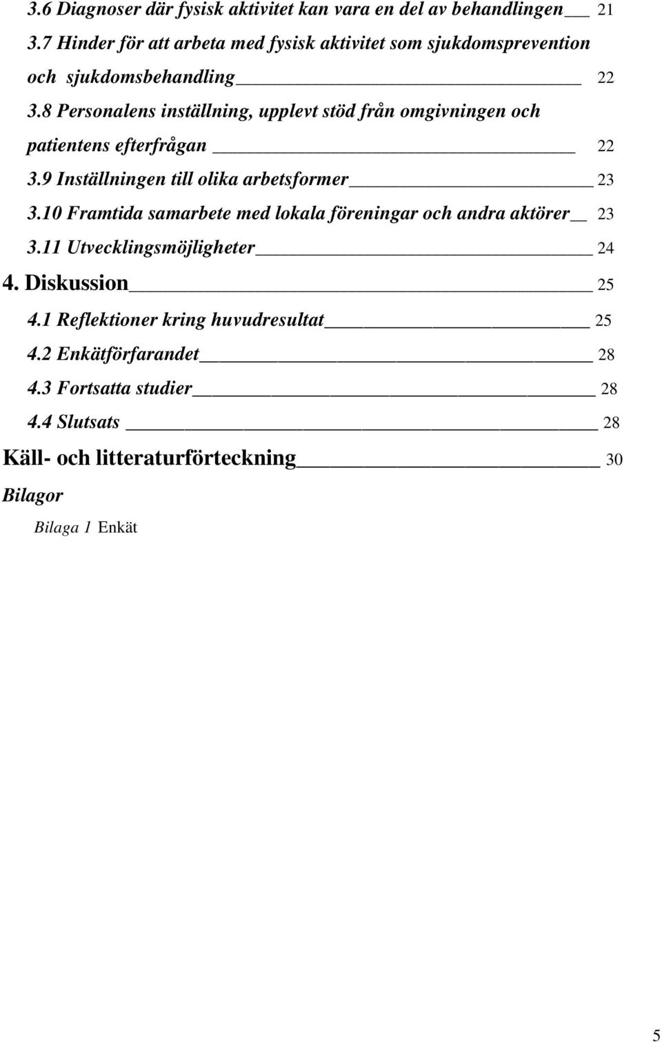 8 Personalens inställning, upplevt stöd från omgivningen och patientens efterfrågan 22 3.9 Inställningen till olika arbetsformer 23 3.