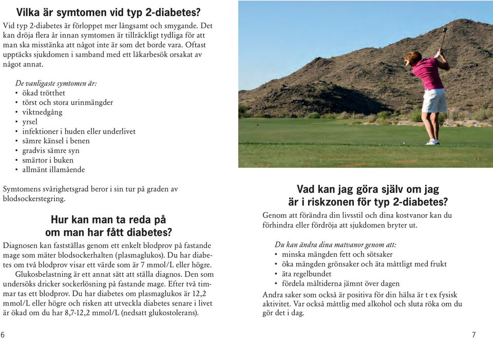 Oftast upptäcks sjukdomen i samband med ett läkarbesök orsakat av något annat.