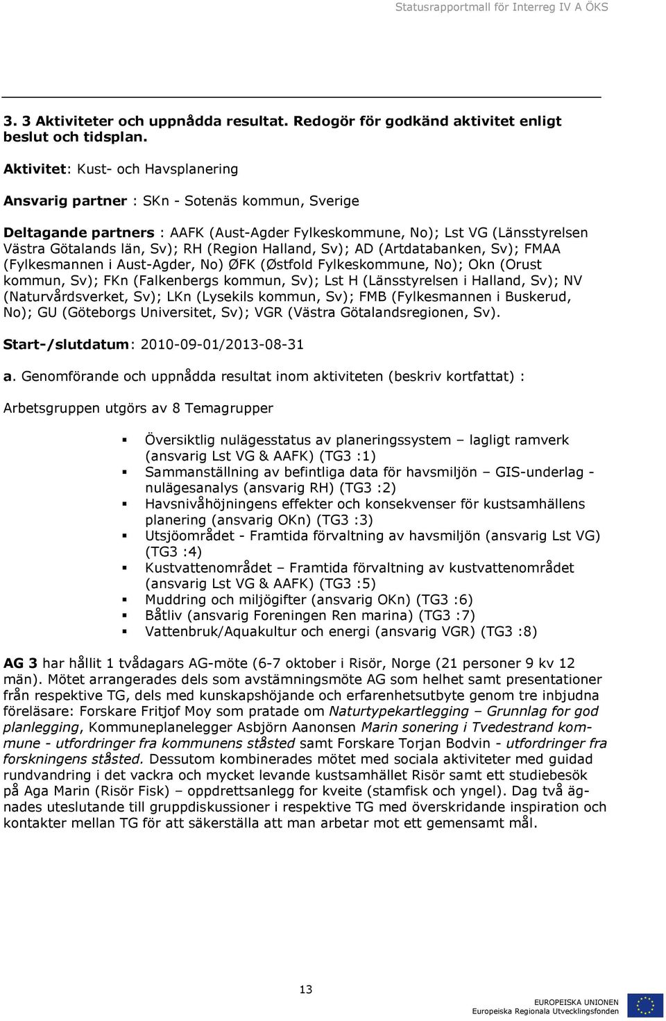 (Region Halland, Sv); AD (Artdatabanken, Sv); FMAA (Fylkesmannen i Aust-Agder, No) ØFK (Østfold Fylkeskommune, No); Okn (Orust kommun, Sv); FKn (Falkenbergs kommun, Sv); Lst H (Länsstyrelsen i