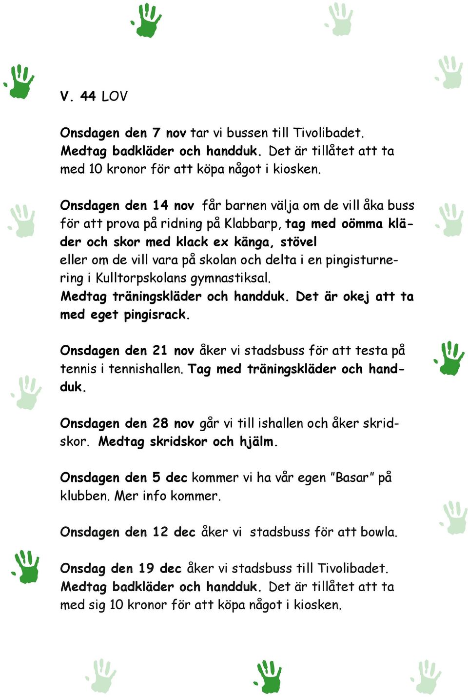 pingisturnering i Kulltorpskolans gymnastiksal. Medtag träningskläder och handduk. Det är okej att ta med eget pingisrack. Onsdagen den 21 nov åker vi stadsbuss för att testa på tennis i tennishallen.