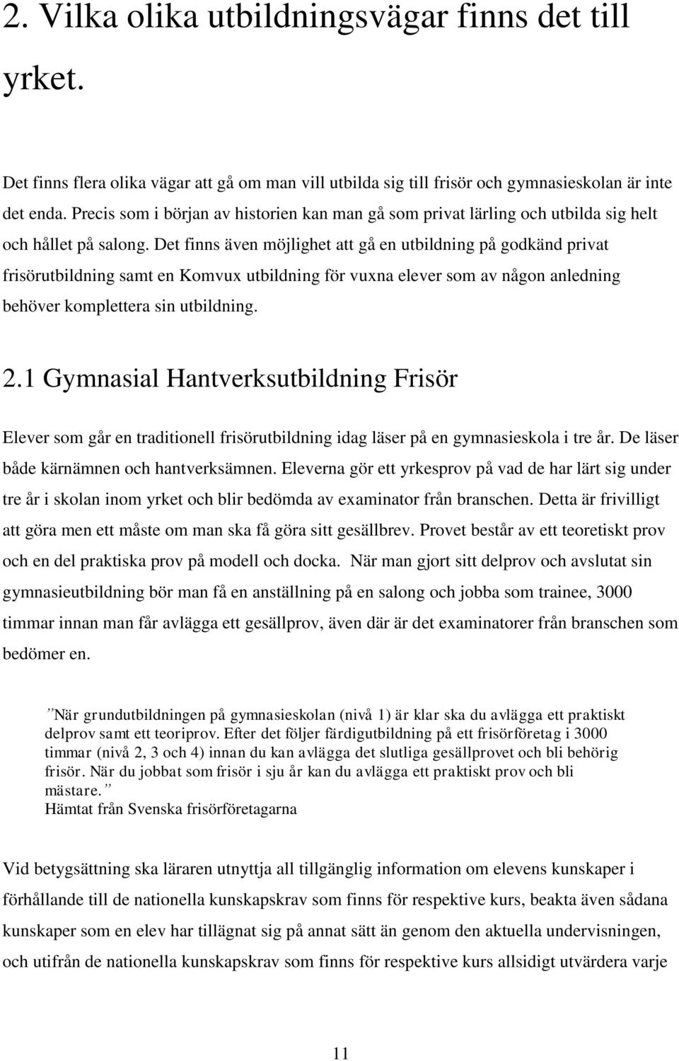 Det finns även möjlighet att gå en utbildning på godkänd privat frisörutbildning samt en Komvux utbildning för vuxna elever som av någon anledning behöver komplettera sin utbildning. 2.