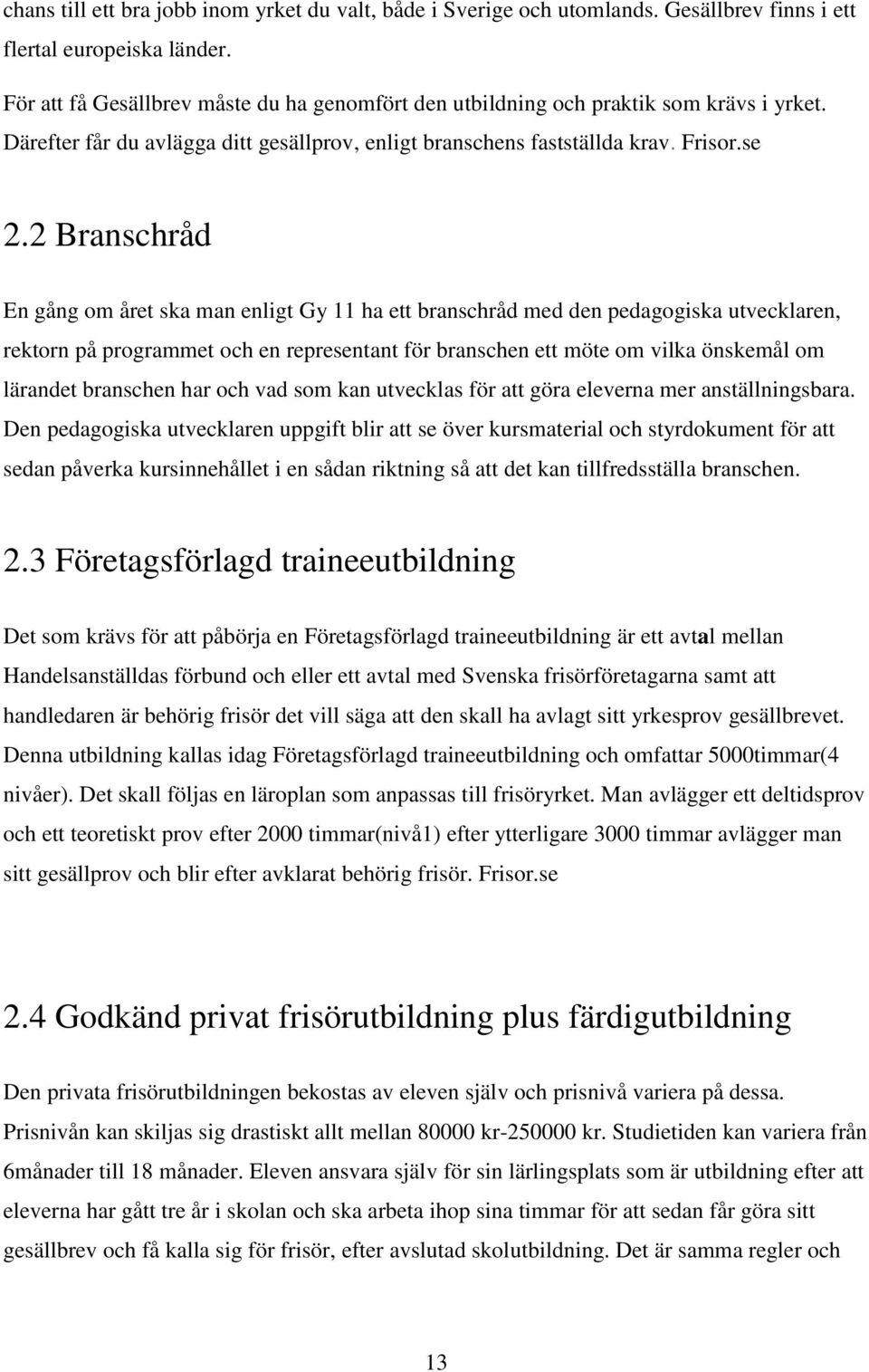 2 Branschråd En gång om året ska man enligt Gy 11 ha ett branschråd med den pedagogiska utvecklaren, rektorn på programmet och en representant för branschen ett möte om vilka önskemål om lärandet