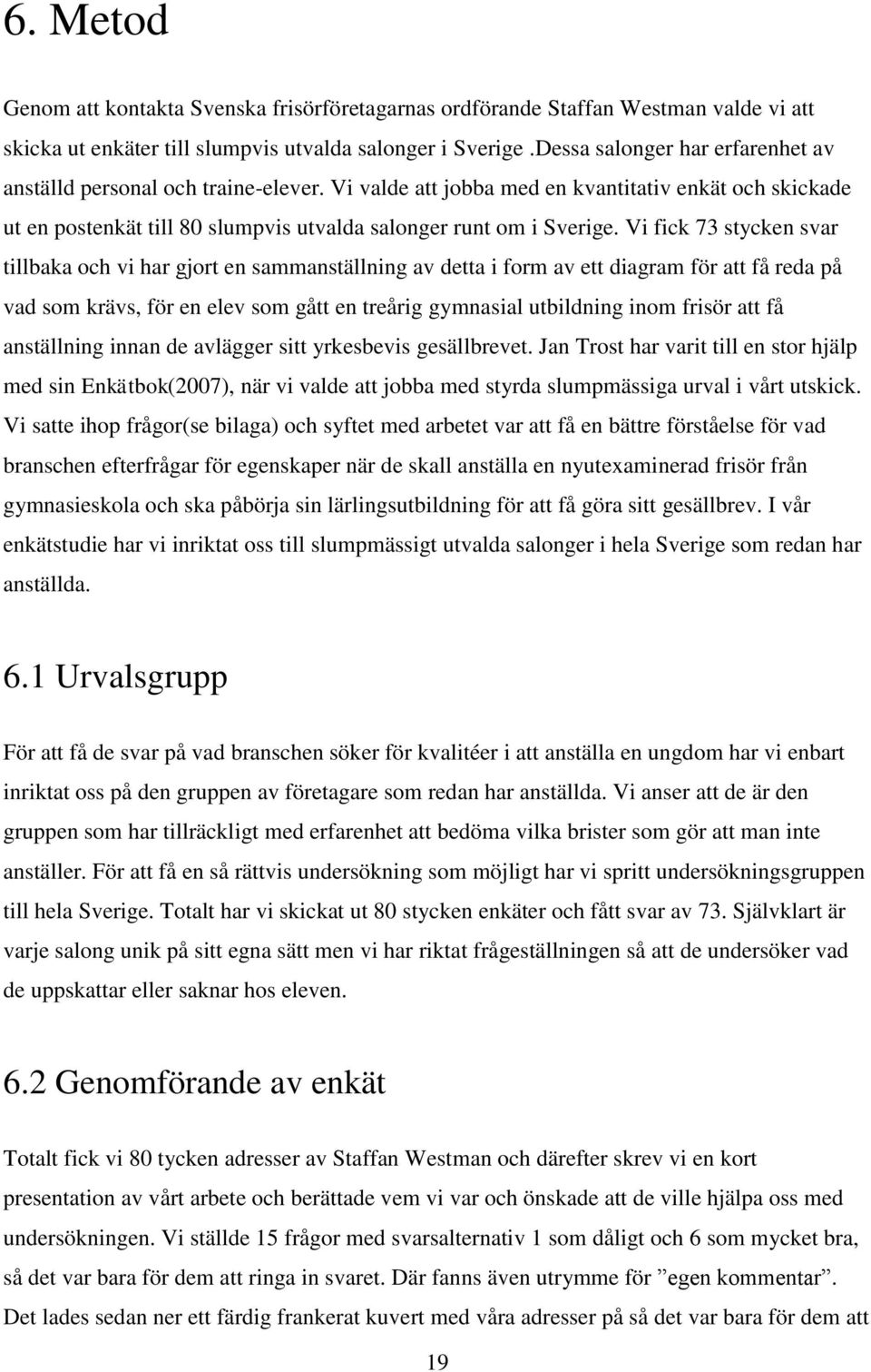 Vi fick 73 stycken svar tillbaka och vi har gjort en sammanställning av detta i form av ett diagram för att få reda på vad som krävs, för en elev som gått en treårig gymnasial utbildning inom frisör