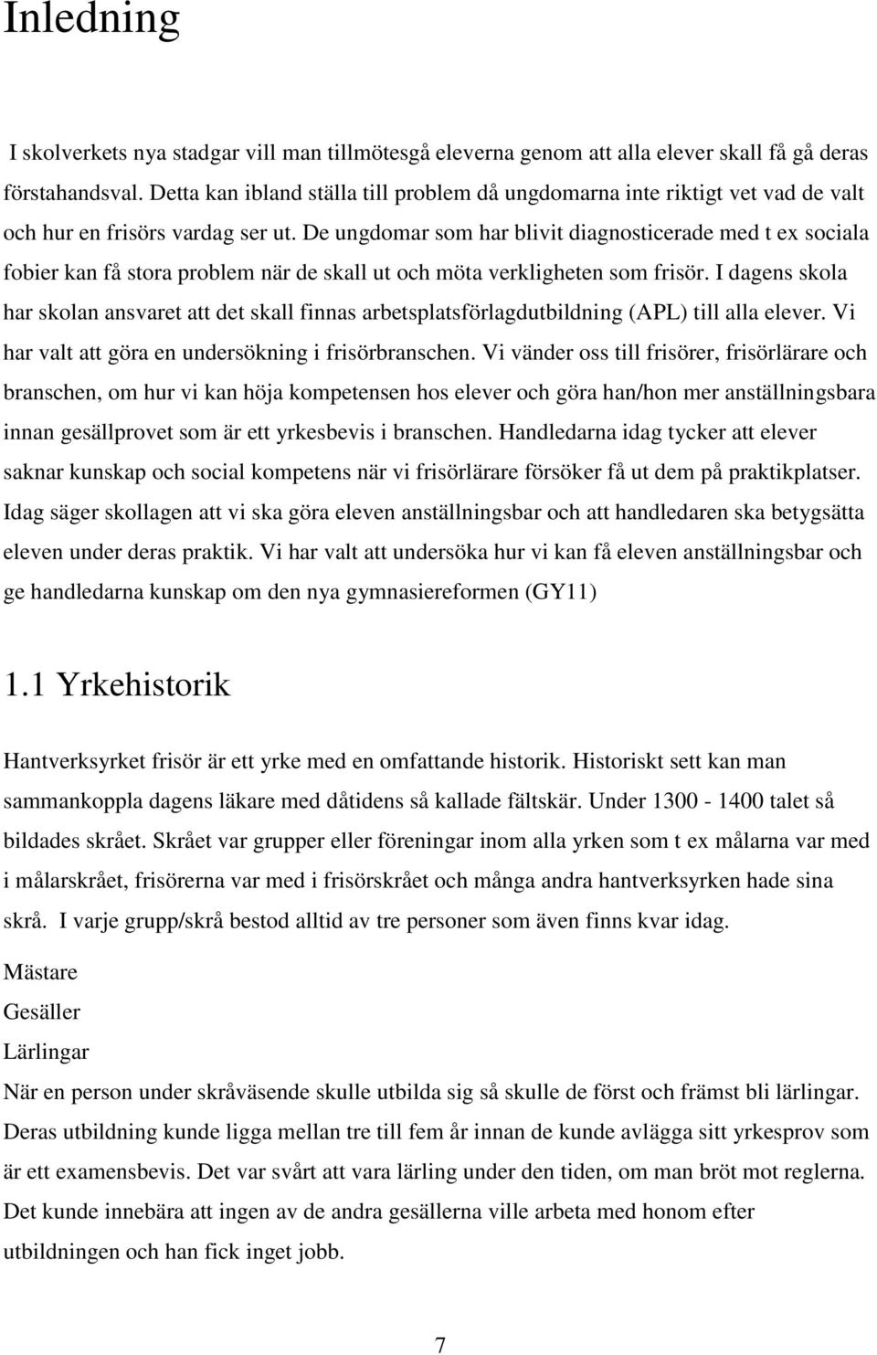 De ungdomar som har blivit diagnosticerade med t ex sociala fobier kan få stora problem när de skall ut och möta verkligheten som frisör.