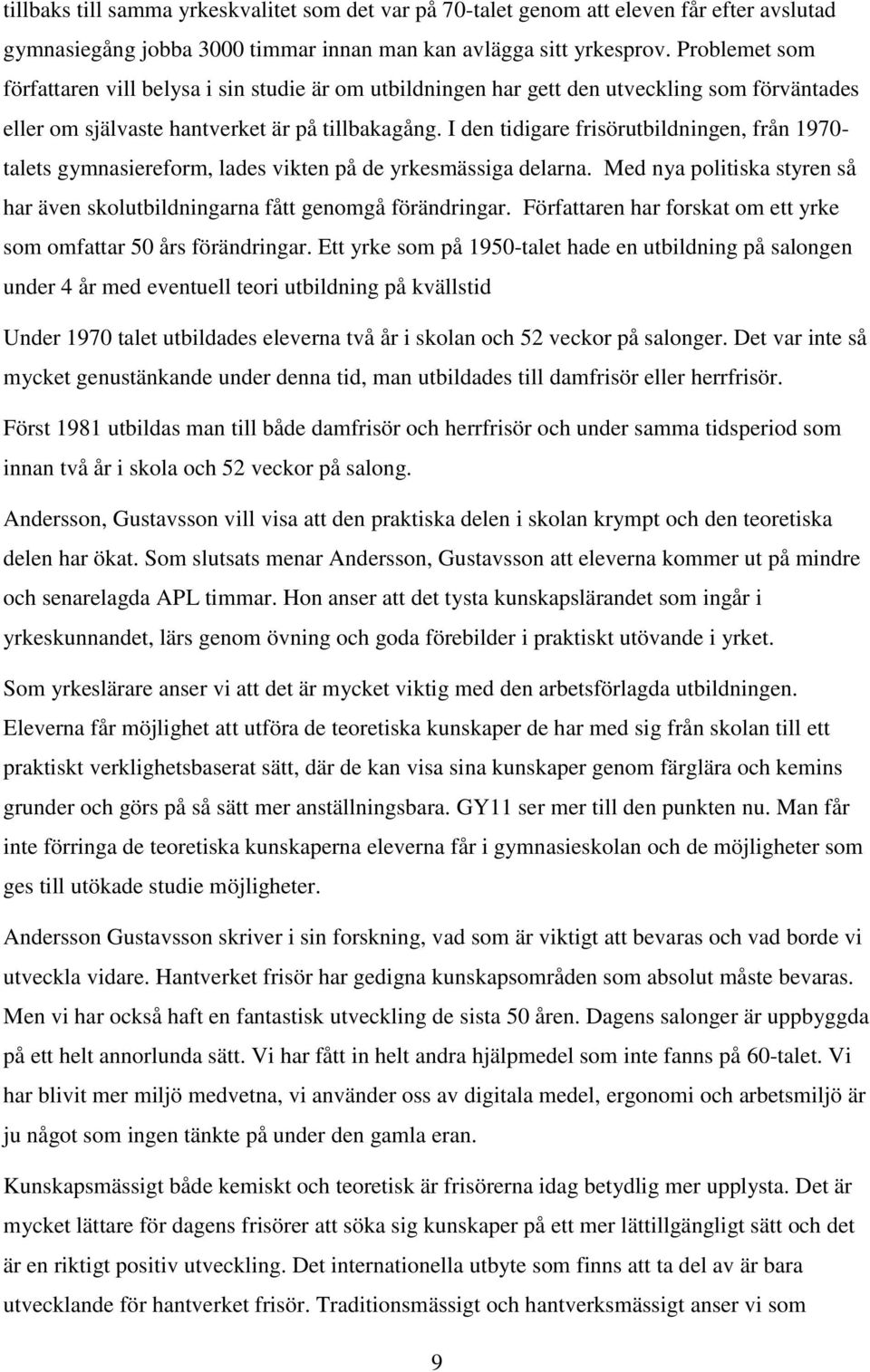 I den tidigare frisörutbildningen, från 1970- talets gymnasiereform, lades vikten på de yrkesmässiga delarna. Med nya politiska styren så har även skolutbildningarna fått genomgå förändringar.