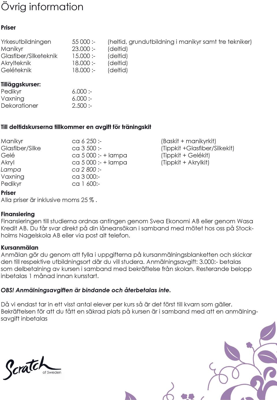 500 :- Till deltidskurserna tillkommer en avgift för träningskit Manikyr ca 6 250 :- (Baskit + manikyrkit) Glasfiber/Silke ca 3 500 :- (Tippkit +Glasfiber/Silkekit) Gelé ca 5 000 :- + lampa (Tippkit