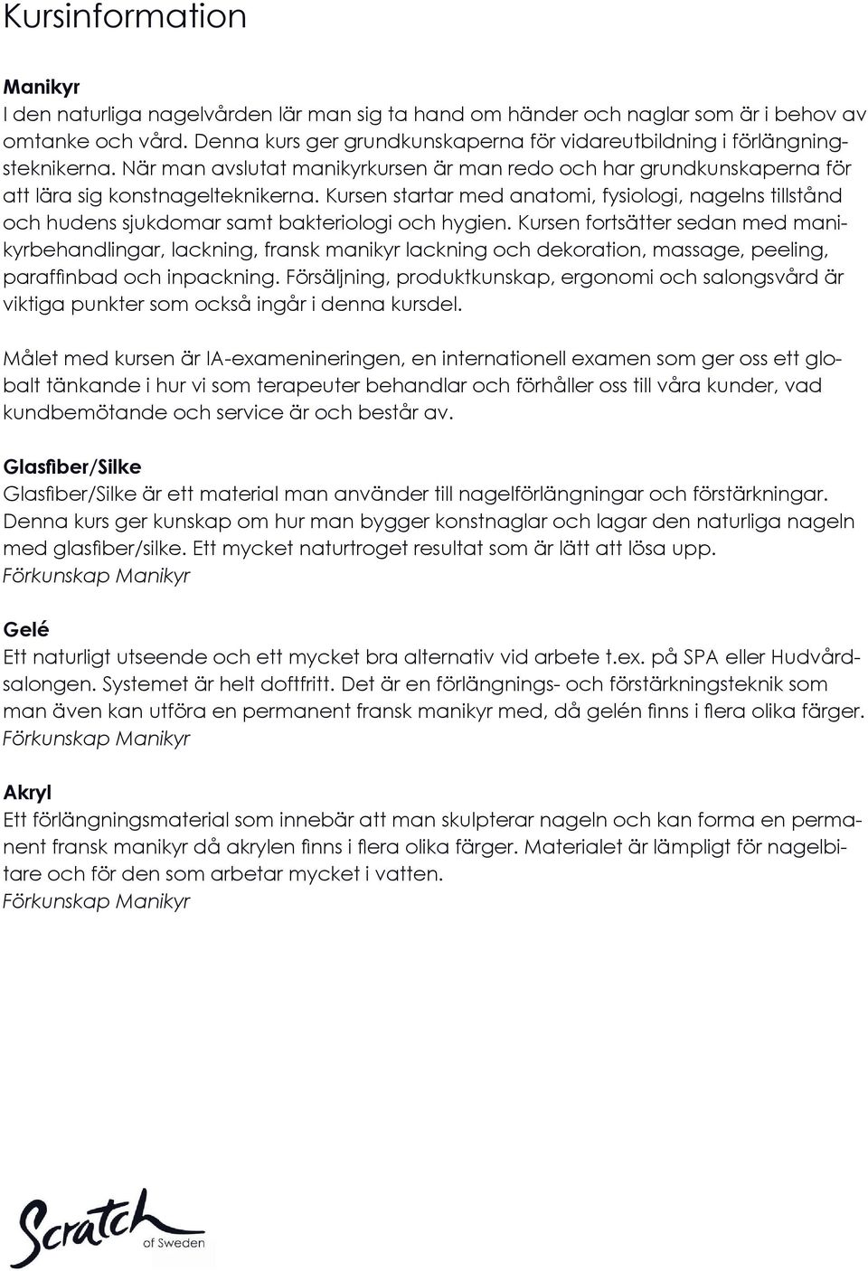 Kursen startar med anatomi, fysiologi, nagelns tillstånd och hudens sjukdomar samt bakteriologi och hygien.