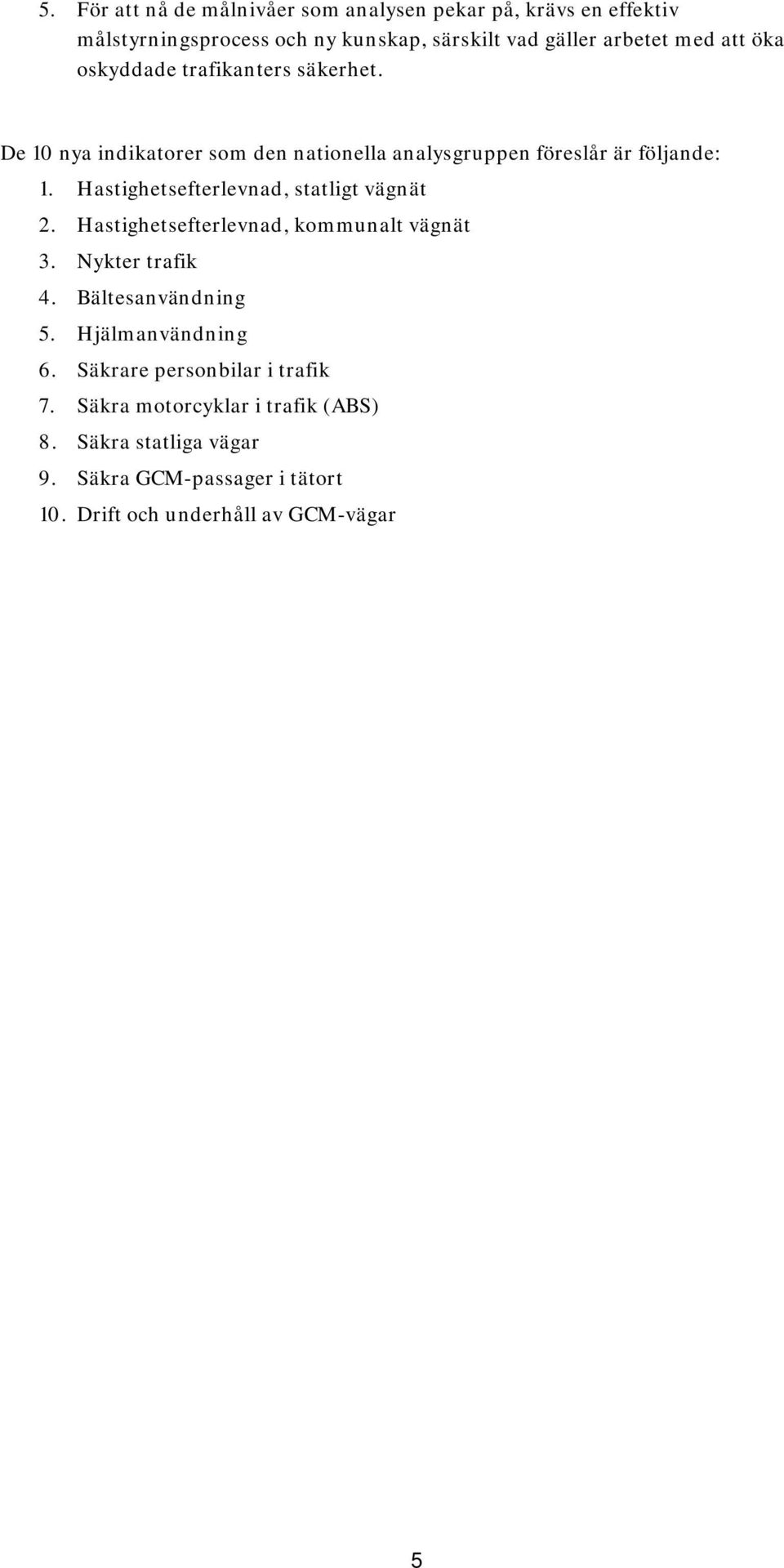 Hastighetsefterlevnad, statligt vägnät 2. Hastighetsefterlevnad, kommunalt vägnät 3. Nykter trafik 4. Bältesanvändning 5.