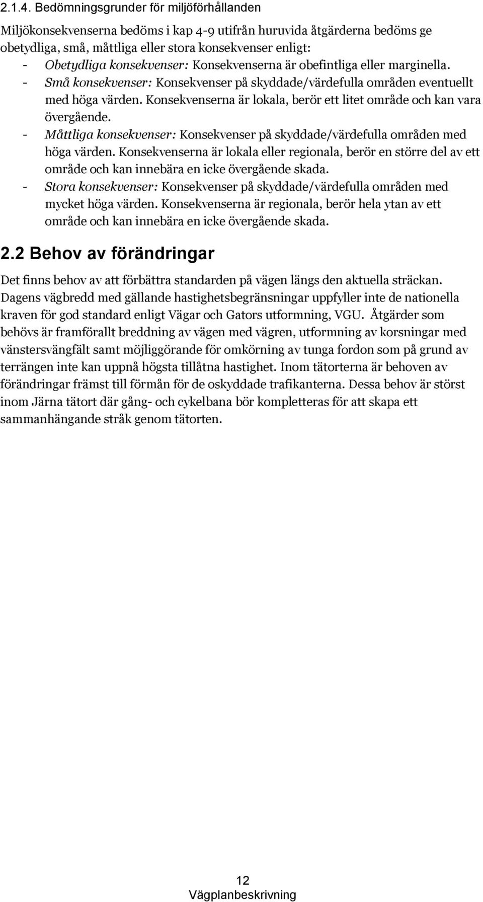 konsekvenser: Konsekvenserna är obefintliga eller marginella. - Små konsekvenser: Konsekvenser på skyddade/värdefulla områden eventuellt med höga värden.