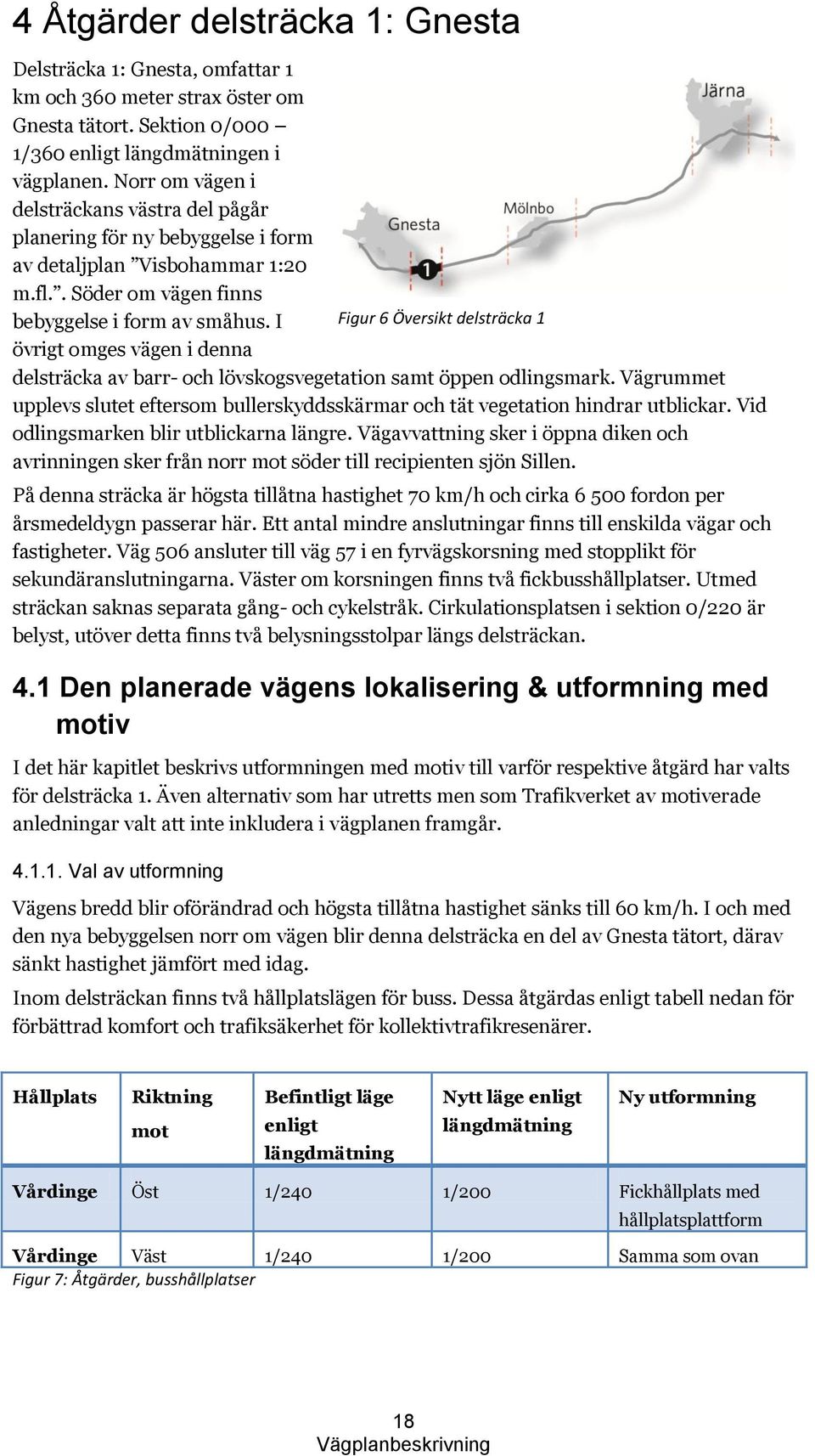 I Figur 6 Översikt delsträcka 1 övrigt omges vägen i denna delsträcka av barr- och lövskogsvegetation samt öppen odlingsmark.