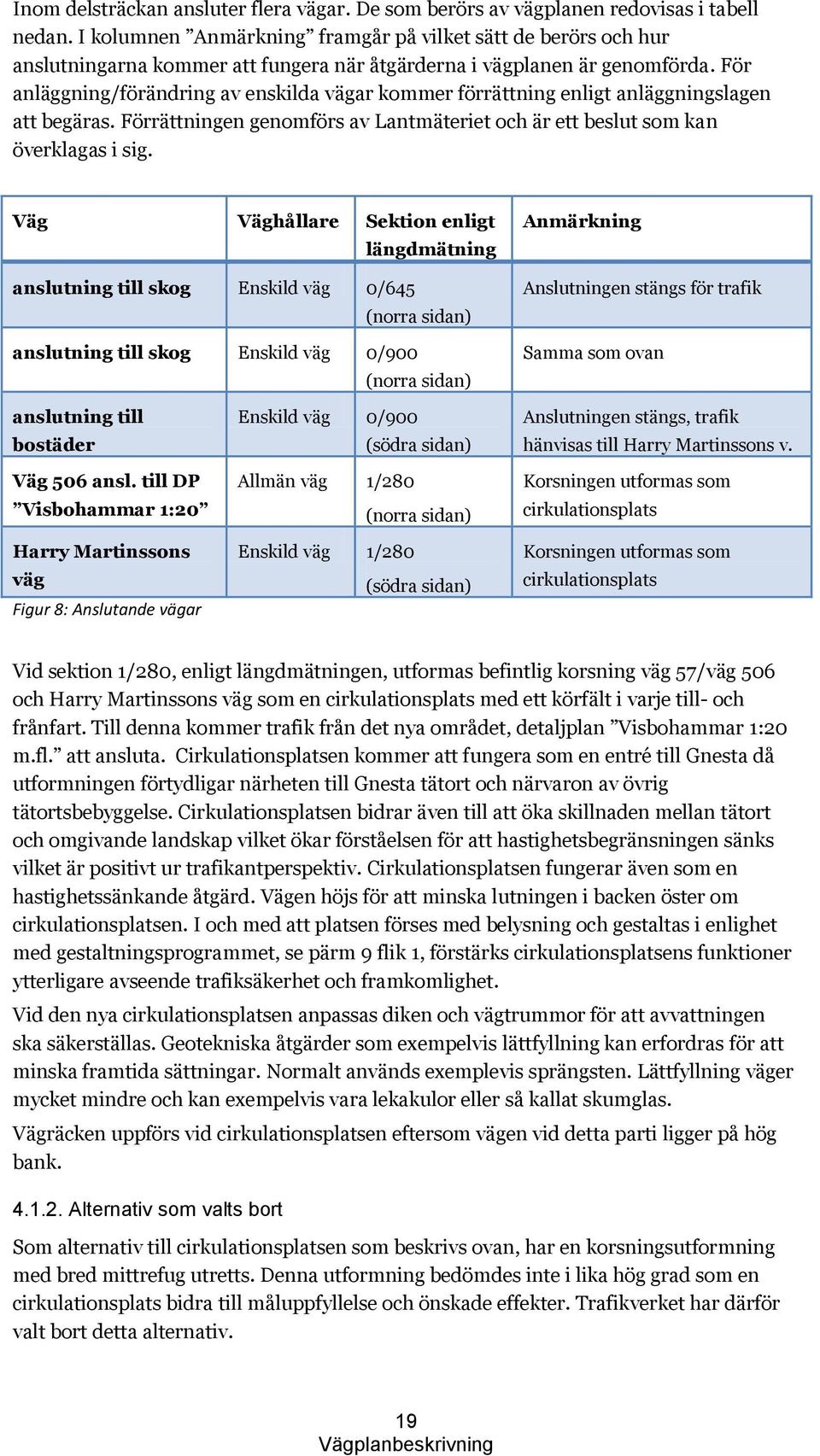 För anläggning/förändring av enskilda vägar kommer förrättning enligt anläggningslagen att begäras. Förrättningen genomförs av Lantmäteriet och är ett beslut som kan överklagas i sig.