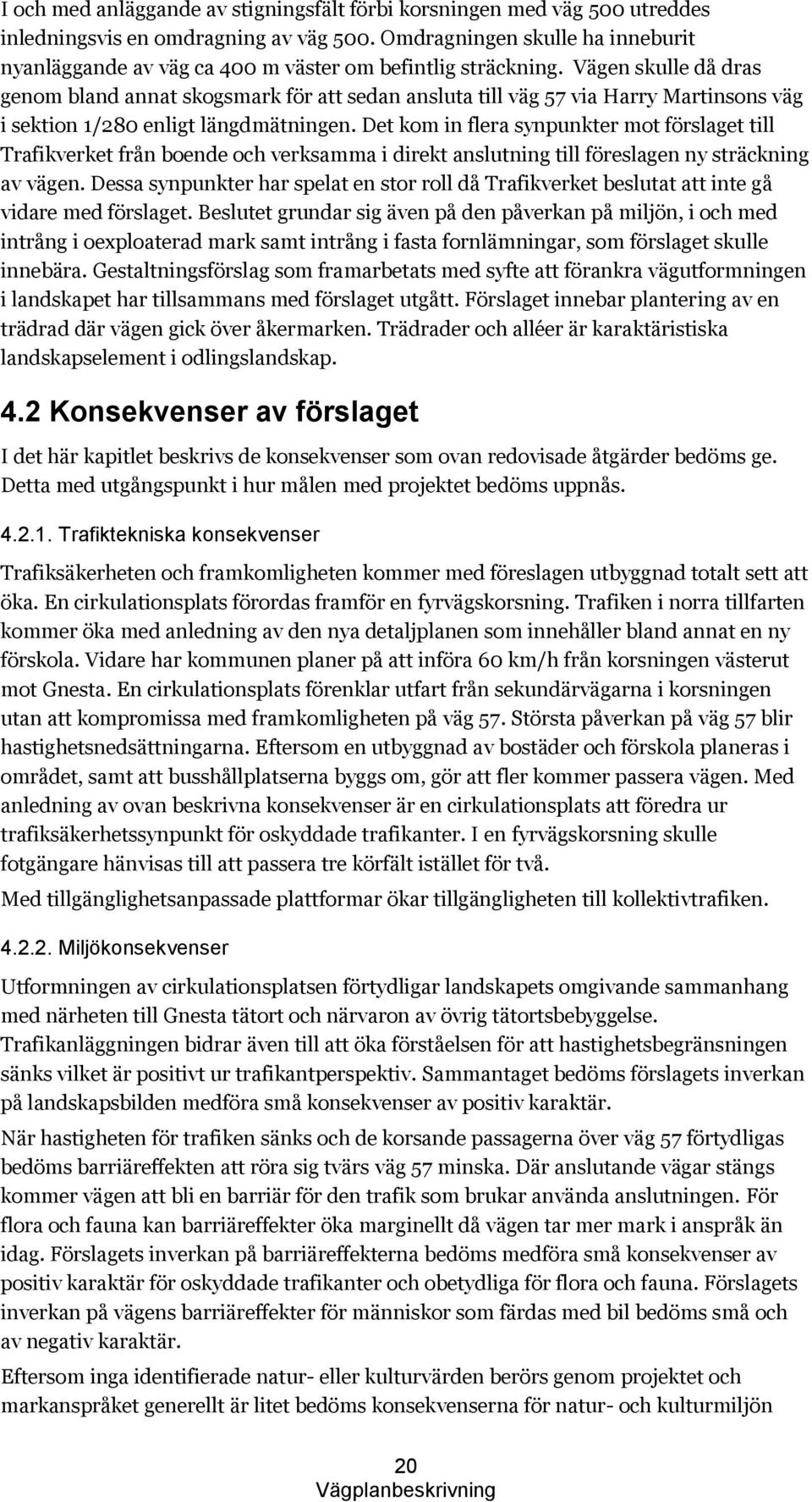 Vägen skulle då dras genom bland annat skogsmark för att sedan ansluta till väg 57 via Harry Martinsons väg i sektion 1/280 enligt längdmätningen.