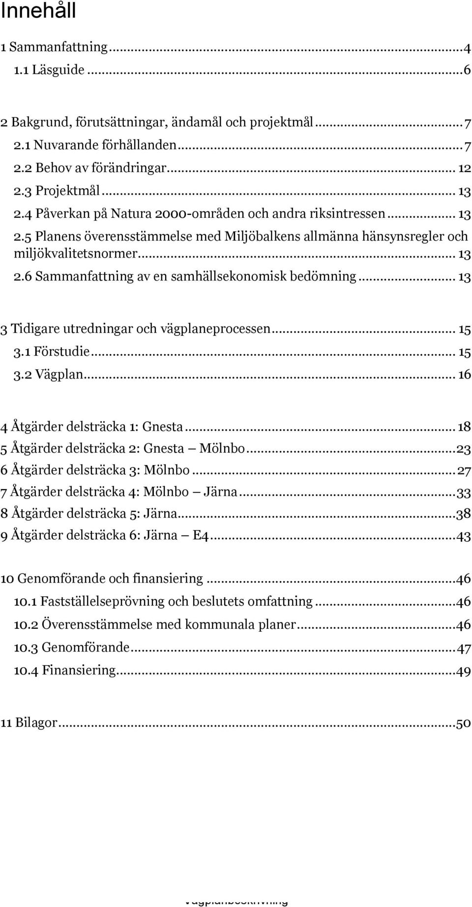 .. 13 3 Tidigare utredningar och vägplaneprocessen... 15 3.1 Förstudie... 15 3.2 Vägplan... 16 4 Åtgärder delsträcka 1: Gnesta... 18 5 Åtgärder delsträcka 2: Gnesta Mölnbo.