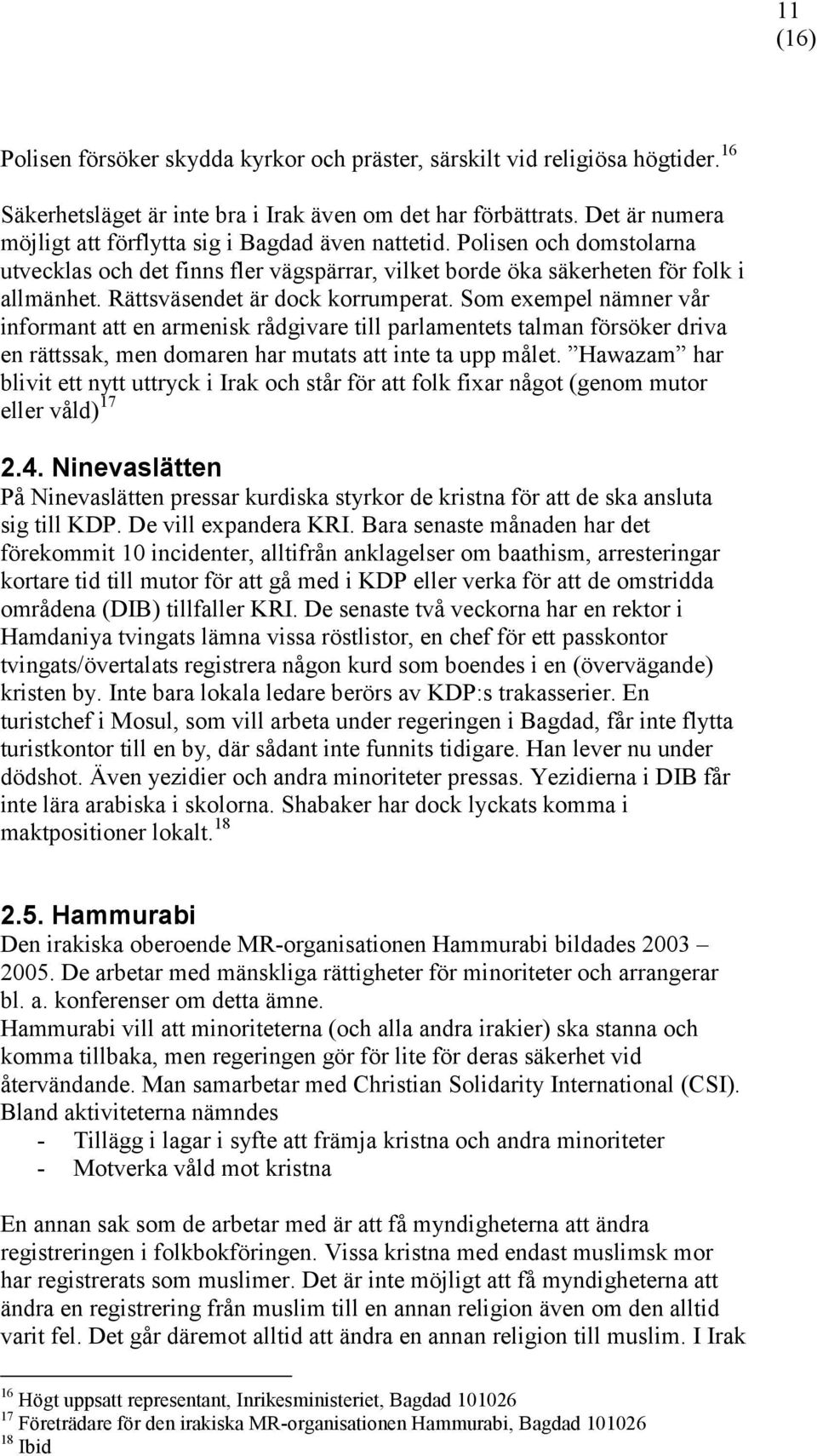 Rättsväsendet är dock korrumperat. Som exempel nämner vår informant att en armenisk rådgivare till parlamentets talman försöker driva en rättssak, men domaren har mutats att inte ta upp målet.