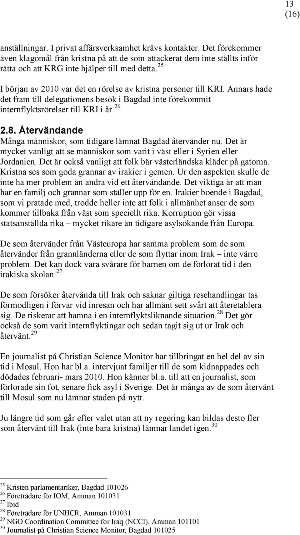 Återvändande Många människor, som tidigare lämnat Bagdad återvänder nu. Det är mycket vanligt att se människor som varit i väst eller i Syrien eller Jordanien.