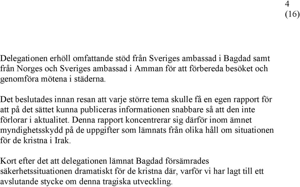 Det beslutades innan resan att varje större tema skulle få en egen rapport för att på det sättet kunna publiceras informationen snabbare så att den inte förlorar i