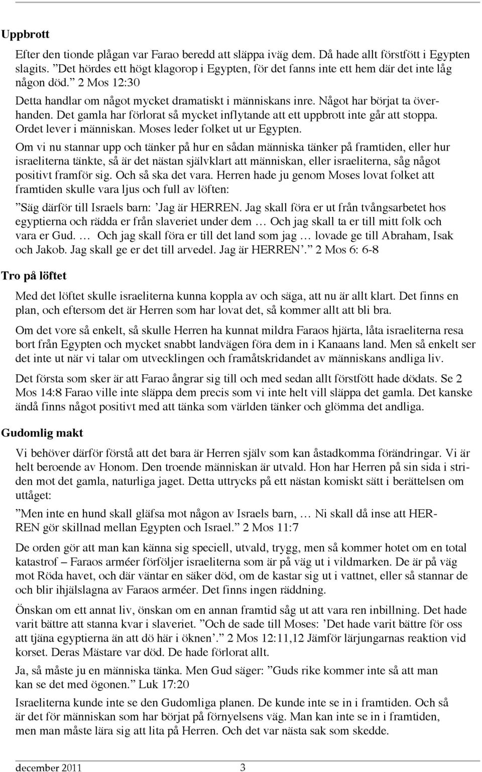 Det gamla har förlorat så mycket inflytande att ett uppbrott inte går att stoppa. Ordet lever i människan. Moses leder folket ut ur Egypten.