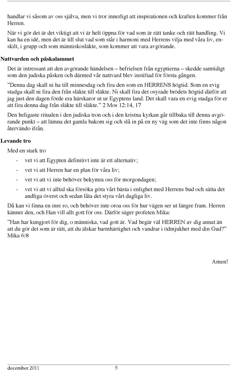 Nattvarden och påskalammet Det är intressant att den avgörande händelsen befrielsen från egyptierna skedde samtidigt som den judiska påsken och därmed vår nattvard blev instiftad för första gången.