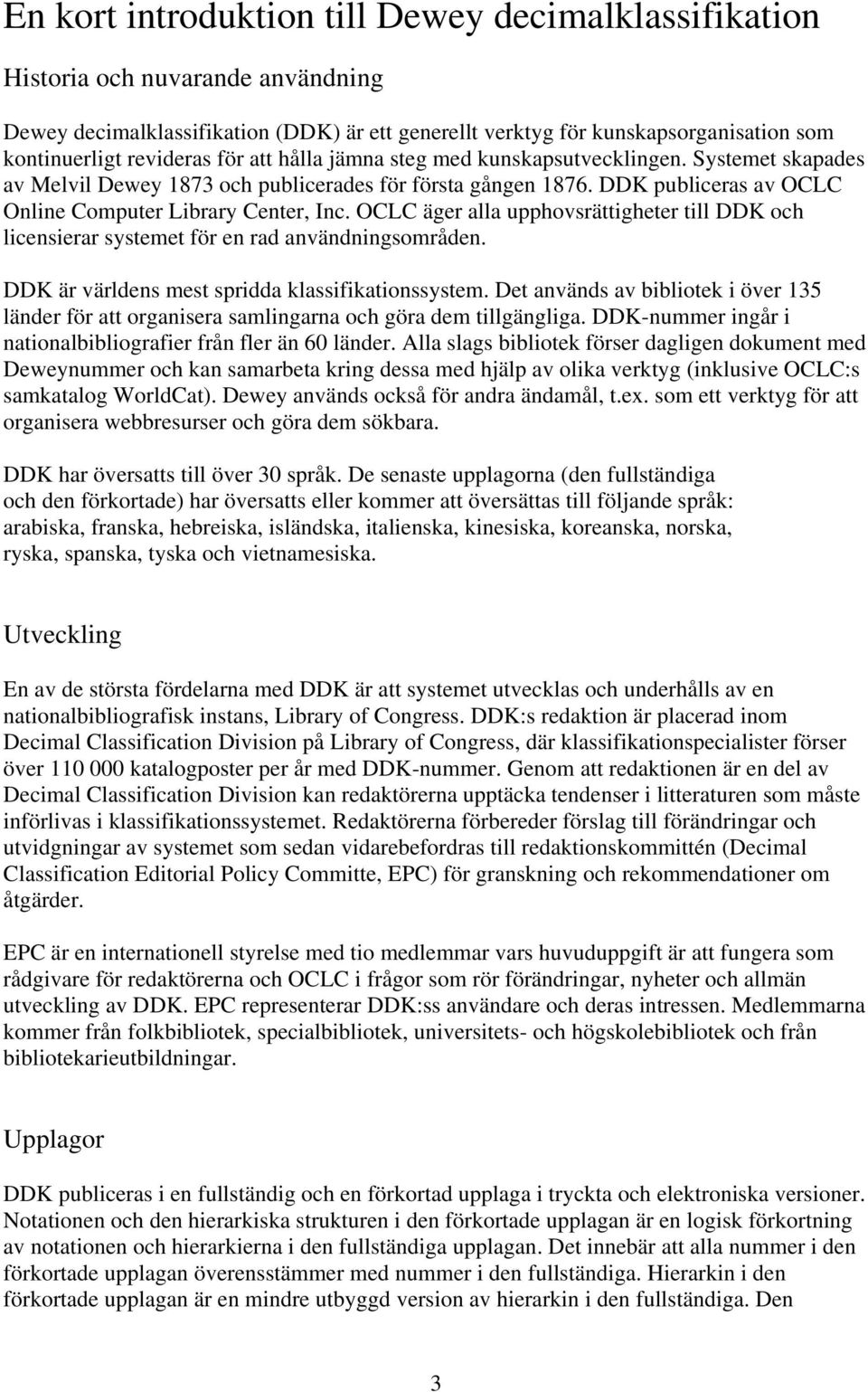 OCLC äger alla upphovsrättigheter till DDK och licensierar systemet för en rad användningsområden. DDK är världens mest spridda klassifikationssystem.