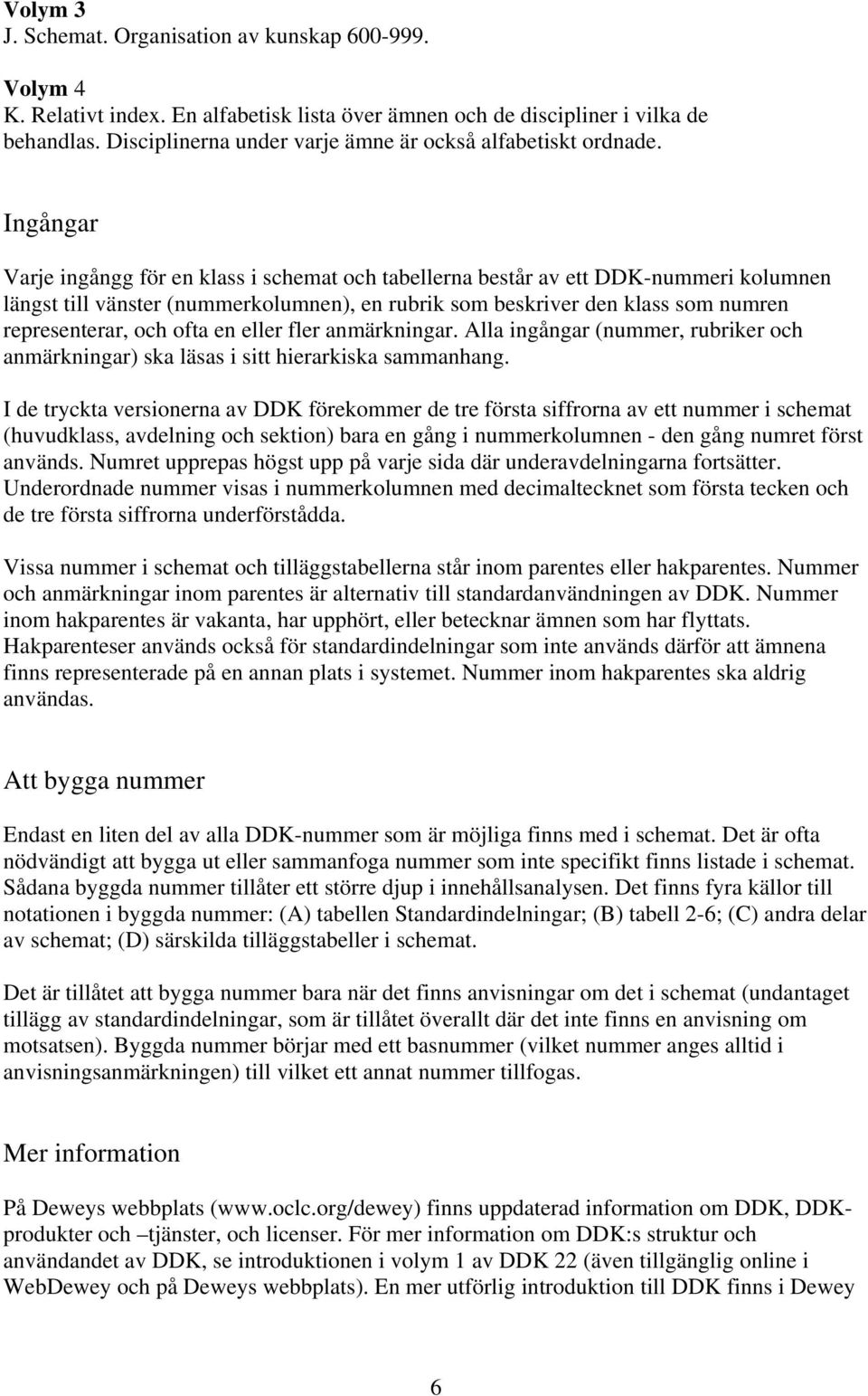 Ingångar Varje ingångg för en klass i schemat och tabellerna består av ett DDK-nummeri kolumnen längst till vänster (nummerkolumnen), en rubrik som beskriver den klass som numren representerar, och