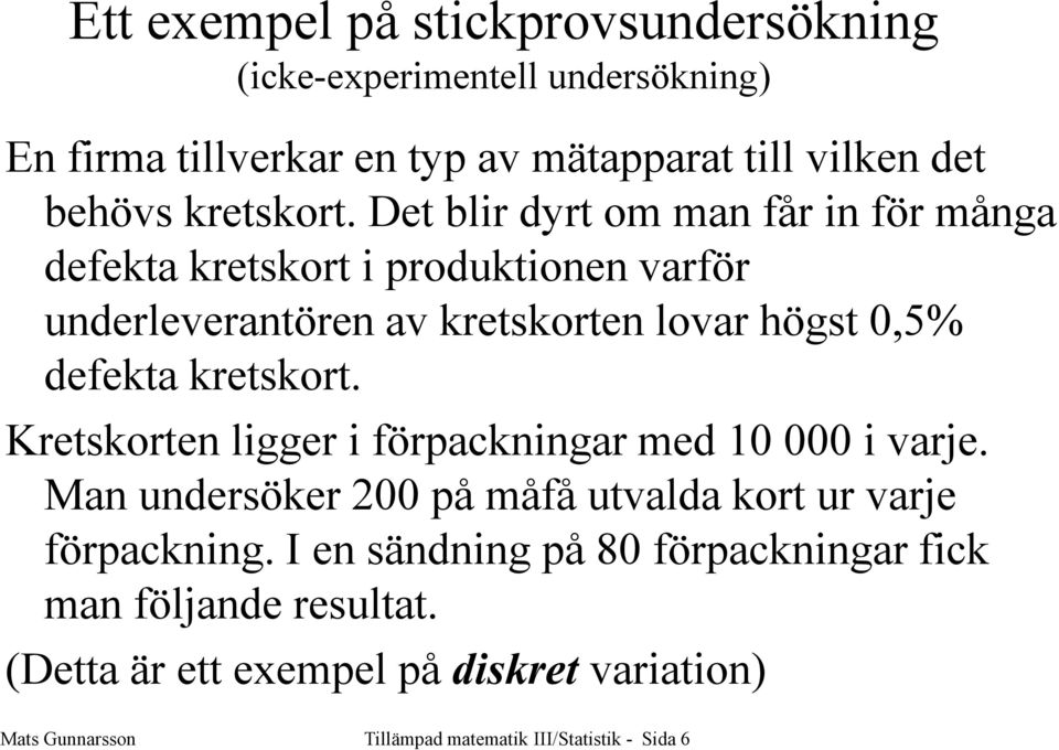 Det blir dyrt om man får in för många defekta kretskort i produktionen varför underleverantören av kretskorten lovar högst 0,5% defekta 