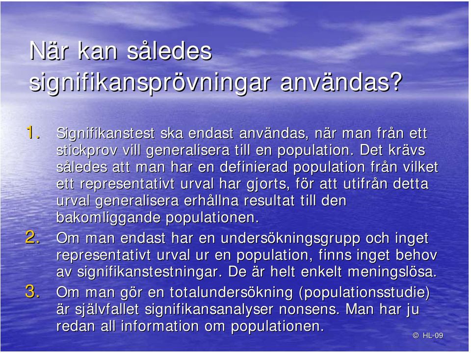 den bakomliggande populationen. 2. Om man endast har en undersökningsgrupp och inget representativt urval ur en population, finns inget behov av signifikanstestningar.