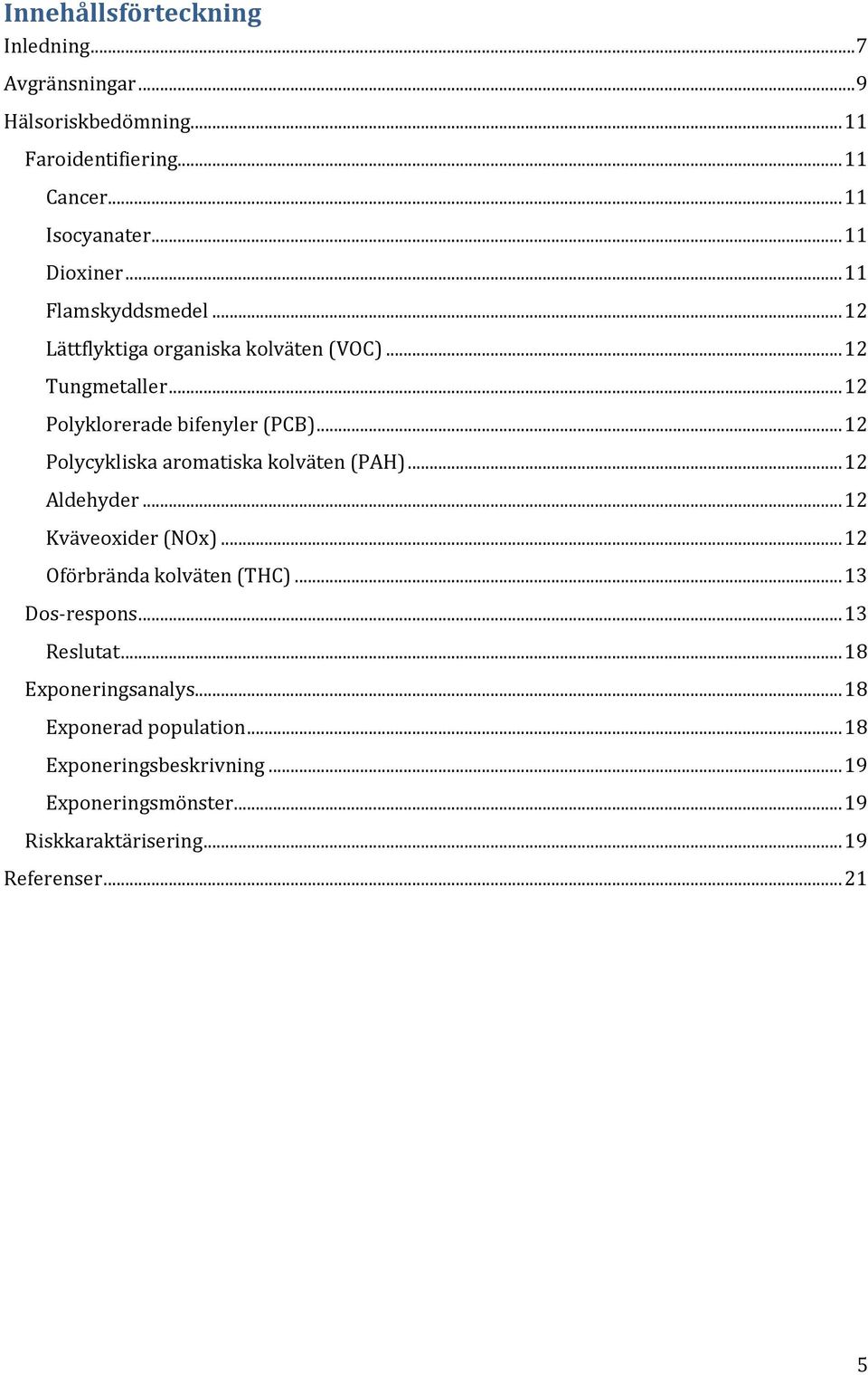 .. 12 Polycykliska aromatiska kolväten (PAH)... 12 Aldehyder... 12 Kväveoxider (NOx)... 12 Oförbrända kolväten (THC)... 13 Dos-respons.