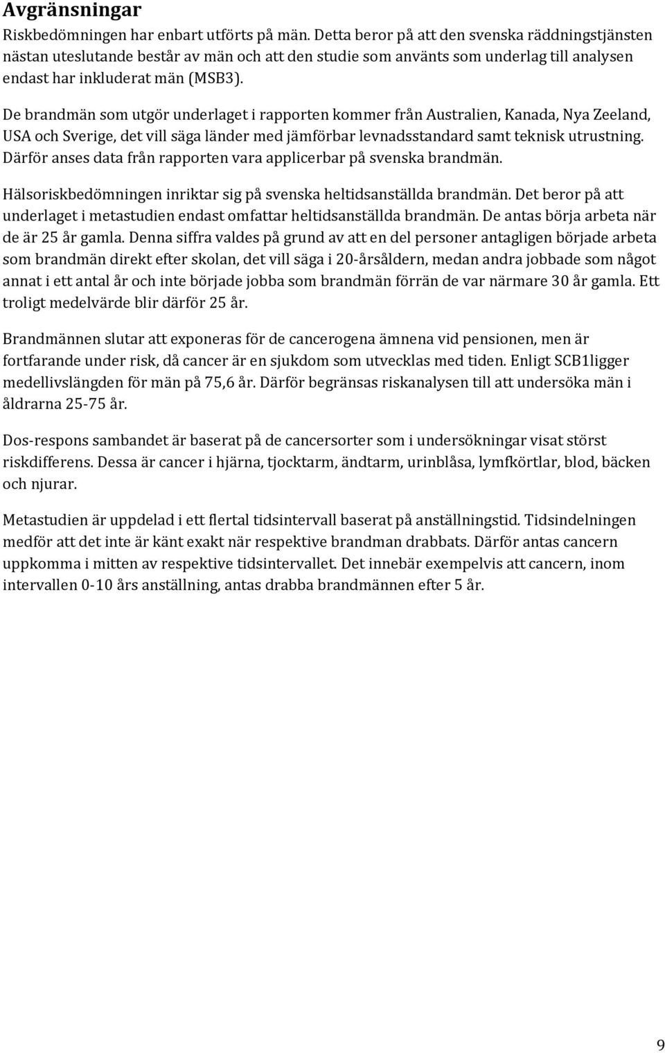 De brandmän som utgör underlaget i rapporten kommer från Australien, Kanada, Nya Zeeland, USA och Sverige, det vill säga länder med jämförbar levnadsstandard samt teknisk utrustning.