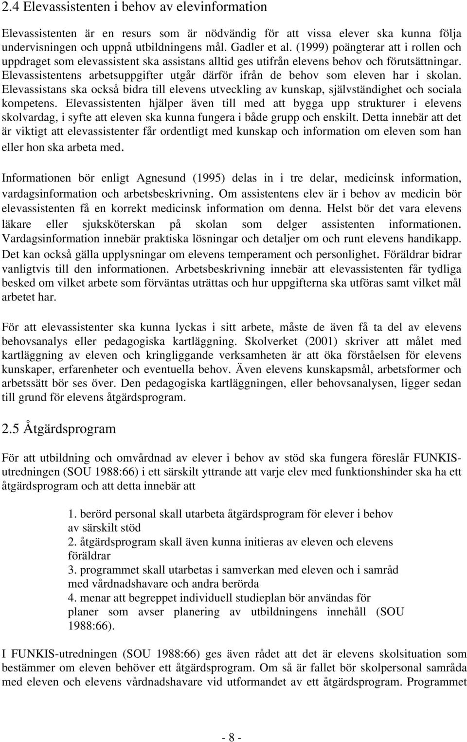 Elevassistentens arbetsuppgifter utgår därför ifrån de behov som eleven har i skolan. Elevassistans ska också bidra till elevens utveckling av kunskap, självständighet och sociala kompetens.