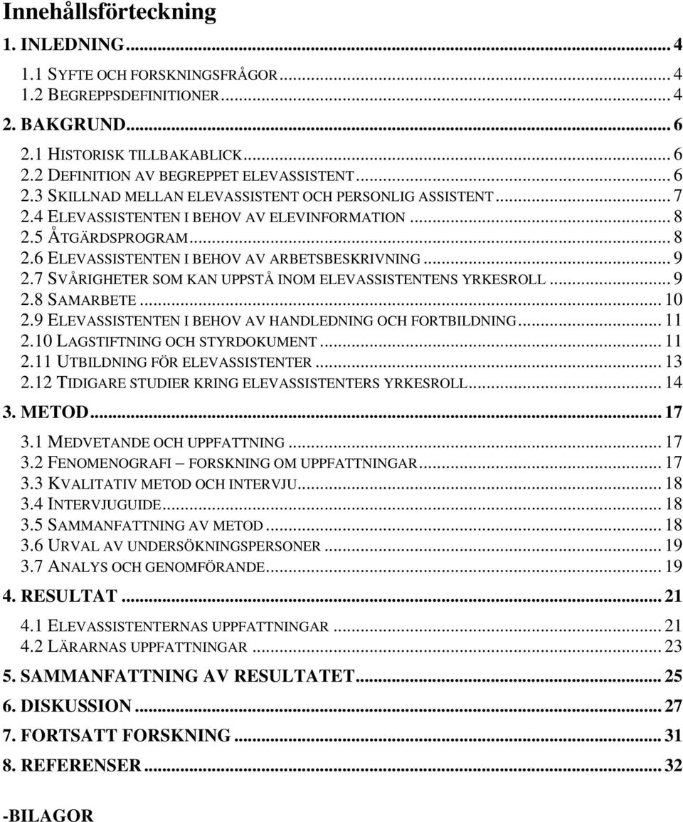 7 SVÅRIGHETER SOM KAN UPPSTÅ INOM ELEVASSISTENTENS YRKESROLL... 9 2.8 SAMARBETE... 10 2.9 ELEVASSISTENTEN I BEHOV AV HANDLEDNING OCH FORTBILDNING... 11 2.10 LAGSTIFTNING OCH STYRDOKUMENT... 11 2.11 UTBILDNING FÖR ELEVASSISTENTER.