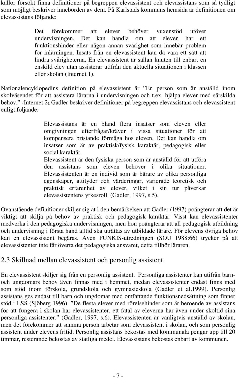 Det kan handla om att eleven har ett funktionshinder eller någon annan svårighet som innebär problem för inlärningen. Insats från en elevassistent kan då vara ett sätt att lindra svårigheterna.