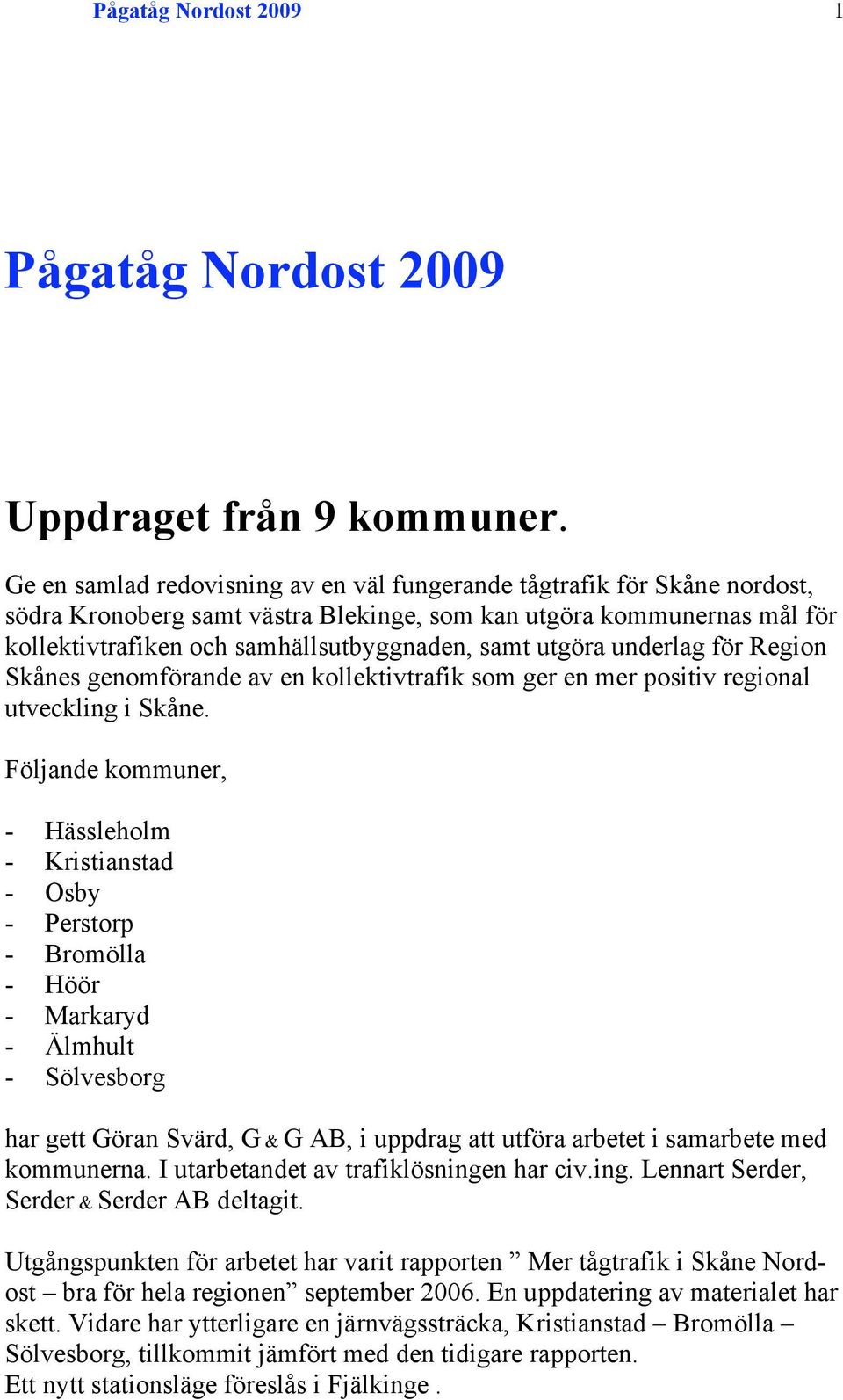 utgöra underlag för Region Skånes genomförande av en kollektivtrafik som ger en mer positiv regional utveckling i Skåne.