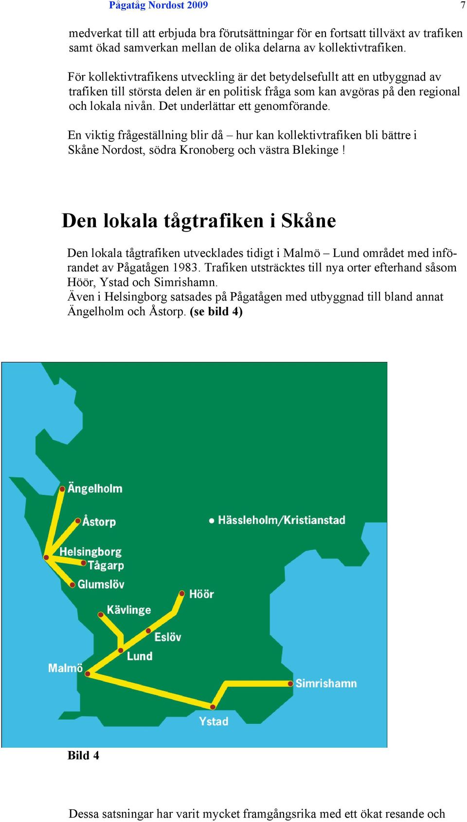 Det underlättar ett genomförande. En viktig frågeställning blir då hur kan kollektivtrafiken bli bättre i Skåne Nordost, södra Kronoberg och västra Blekinge!