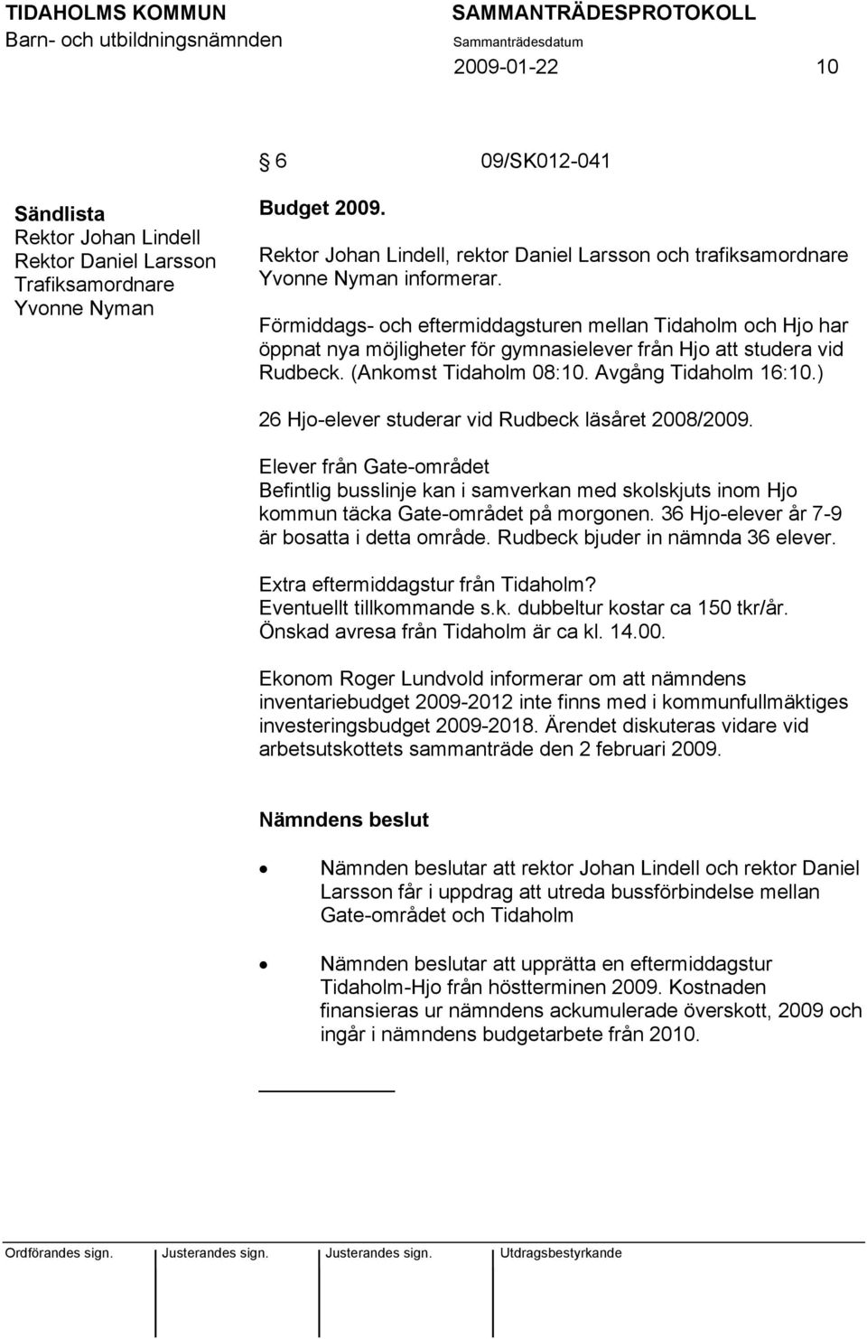 Förmiddags- och eftermiddagsturen mellan Tidaholm och Hjo har öppnat nya möjligheter för gymnasielever från Hjo att studera vid Rudbeck. (Ankomst Tidaholm 08:10. Avgång Tidaholm 16:10.