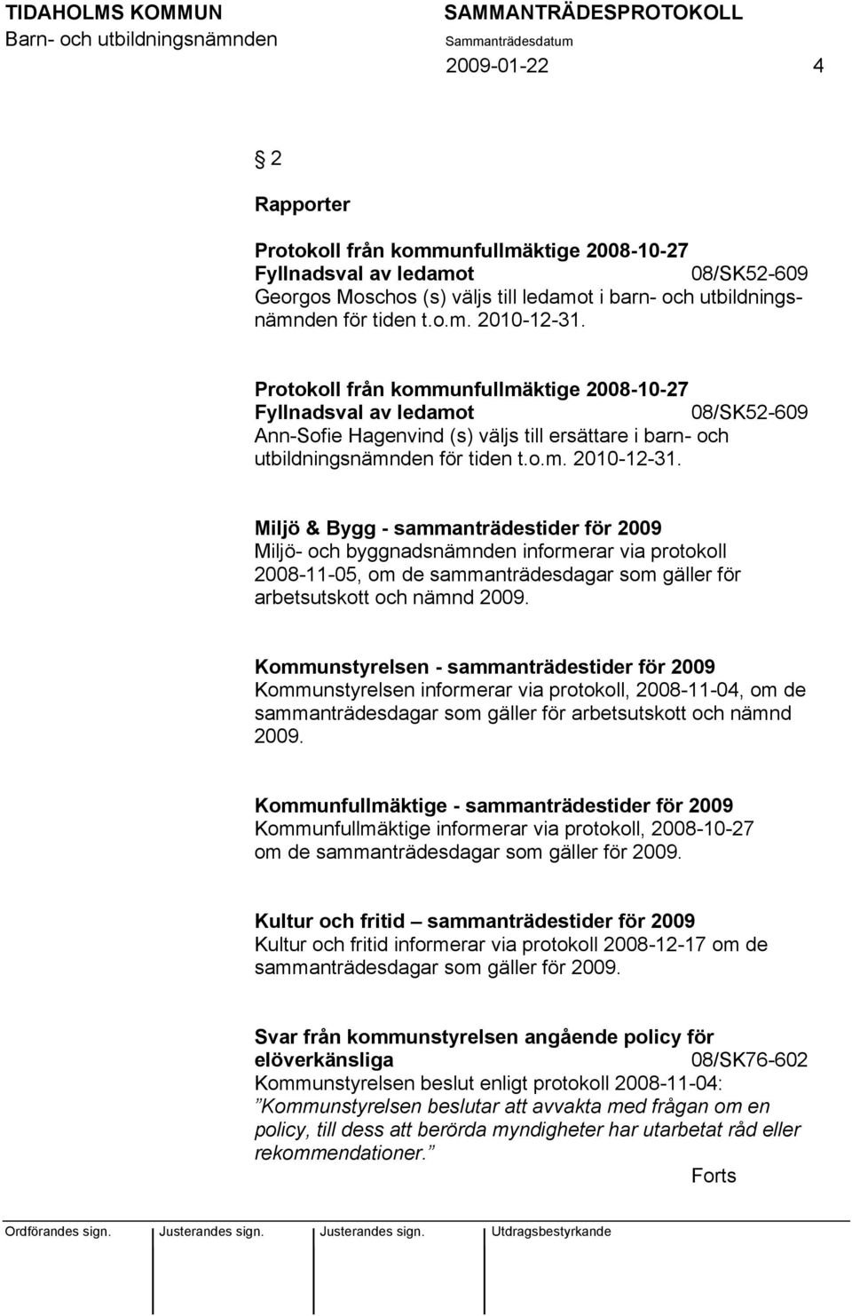 Miljö & Bygg - sammanträdestider för 2009 Miljö- och byggnadsnämnden informerar via protokoll 2008-11-05, om de sammanträdesdagar som gäller för arbetsutskott och nämnd 2009.