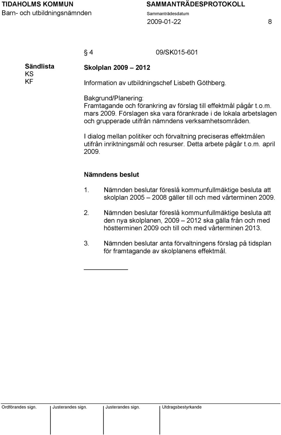 I dialog mellan politiker och förvaltning preciseras effektmålen utifrån inriktningsmål och resurser. Detta arbete pågår t.o.m. april 2009. Nämndens beslut 1.