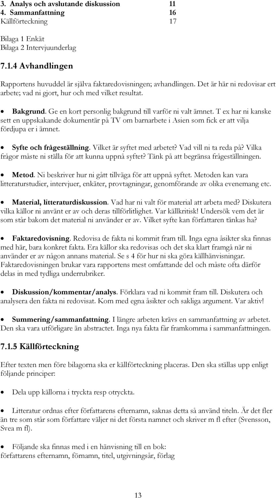 T ex har ni kanske sett en uppskakande dokumentär på TV om barnarbete i Asien som fick er att vilja fördjupa er i ämnet. Syfte och frågeställning. Vilket är syftet med arbetet? Vad vill ni ta reda på?